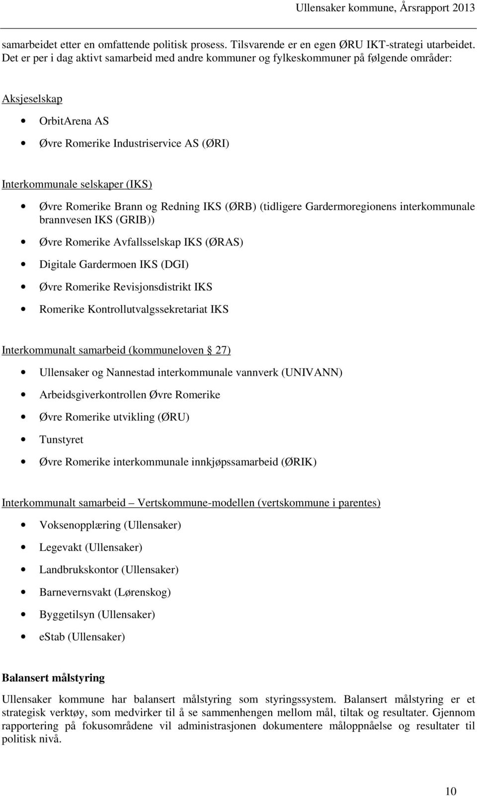 Romerike Brann og Redning IKS (ØRB) (tidligere Gardermoregionens interkommunale brannvesen IKS (GRIB)) Øvre Romerike Avfallsselskap IKS (ØRAS) Digitale Gardermoen IKS (DGI) Øvre Romerike