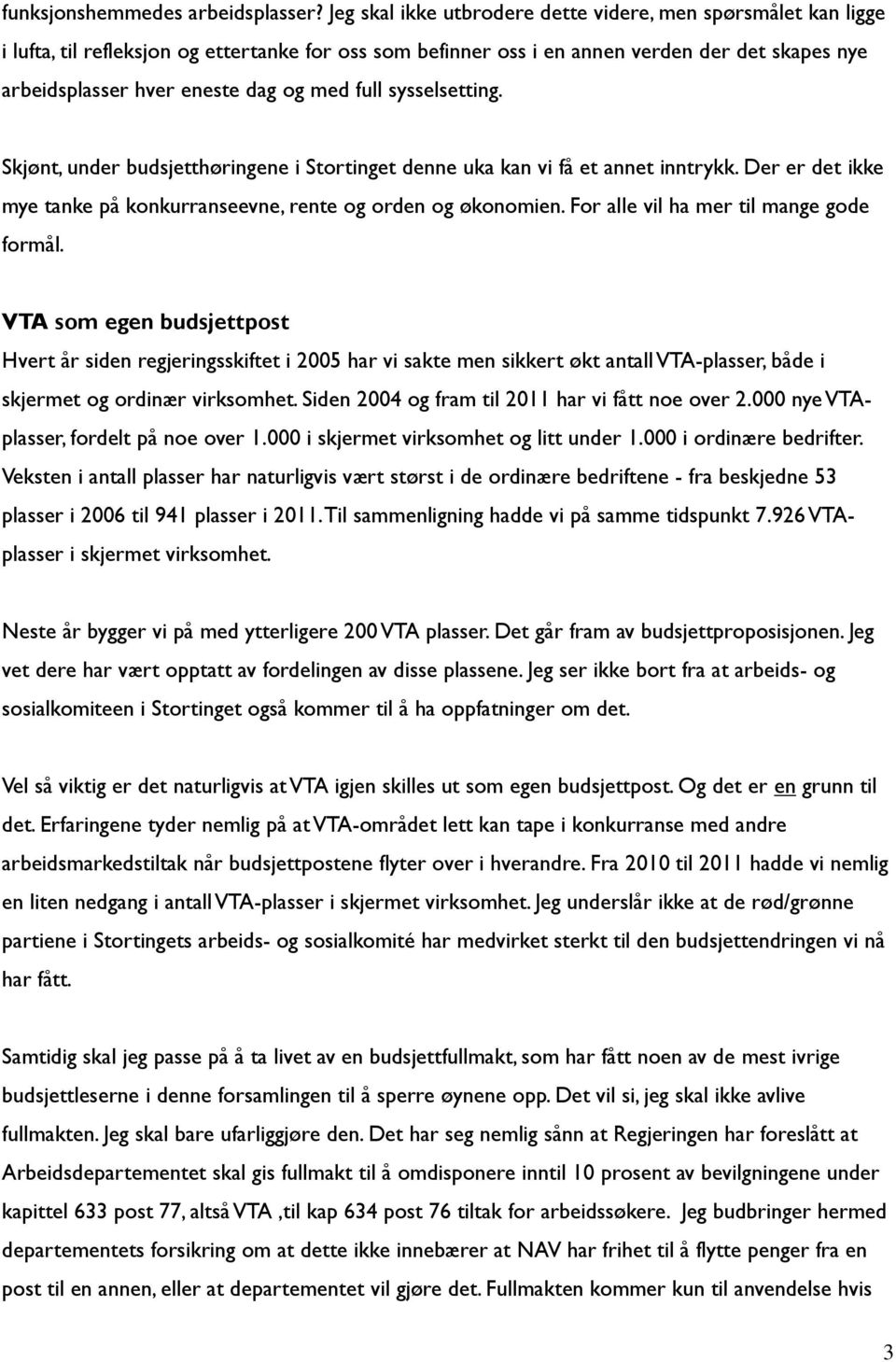 med full sysselsetting. Skjønt, under budsjetthøringene i Stortinget denne uka kan vi få et annet inntrykk. Der er det ikke mye tanke på konkurranseevne, rente og orden og økonomien.