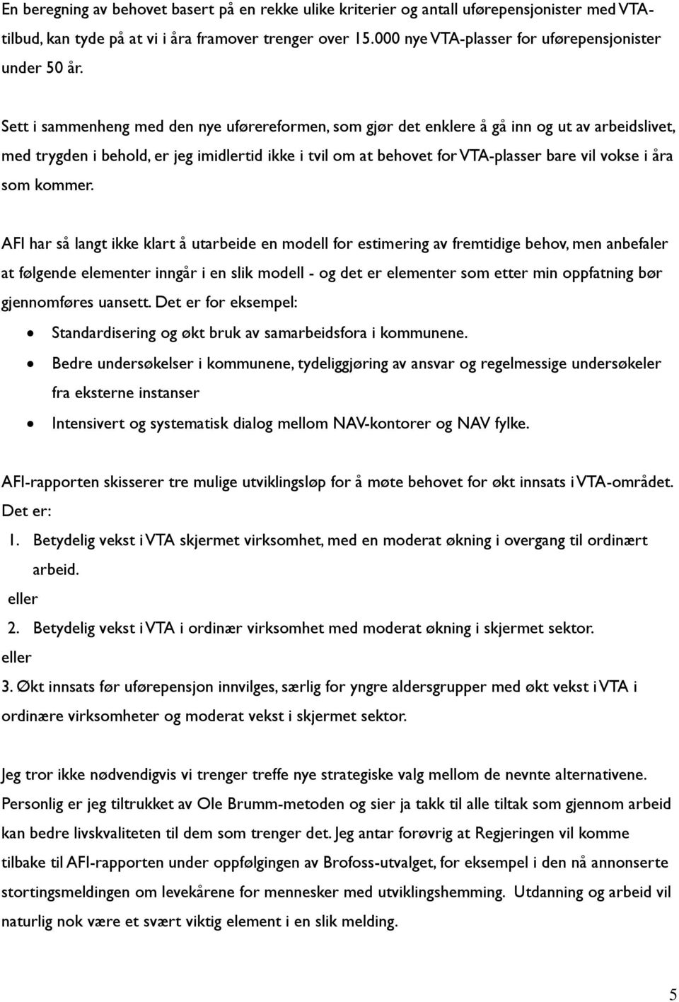 Sett i sammenheng med den nye uførereformen, som gjør det enklere å gå inn og ut av arbeidslivet, med trygden i behold, er jeg imidlertid ikke i tvil om at behovet for VTA-plasser bare vil vokse i