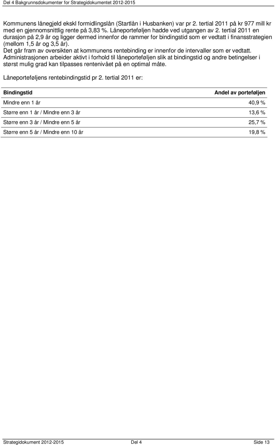 Det går fram av oversikten at kommunens rentebinding er innenfor de intervaller som er vedtatt.