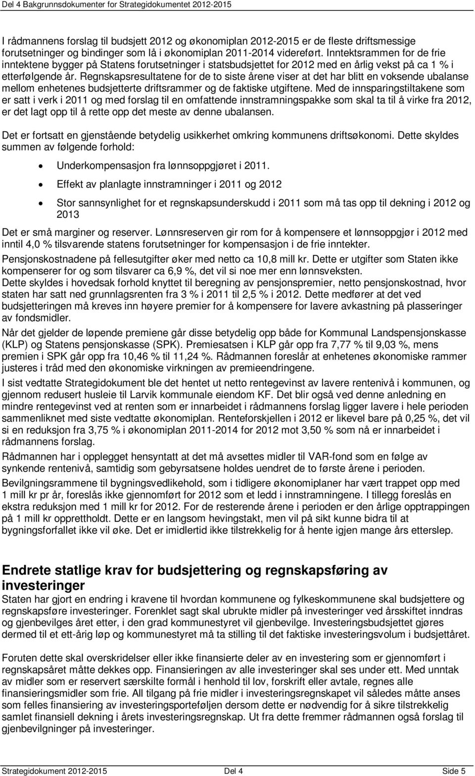 Regnskapsresultatene for de to siste årene viser at det har blitt en voksende ubalanse mellom enhetenes budsjetterte driftsrammer og de faktiske utgiftene.