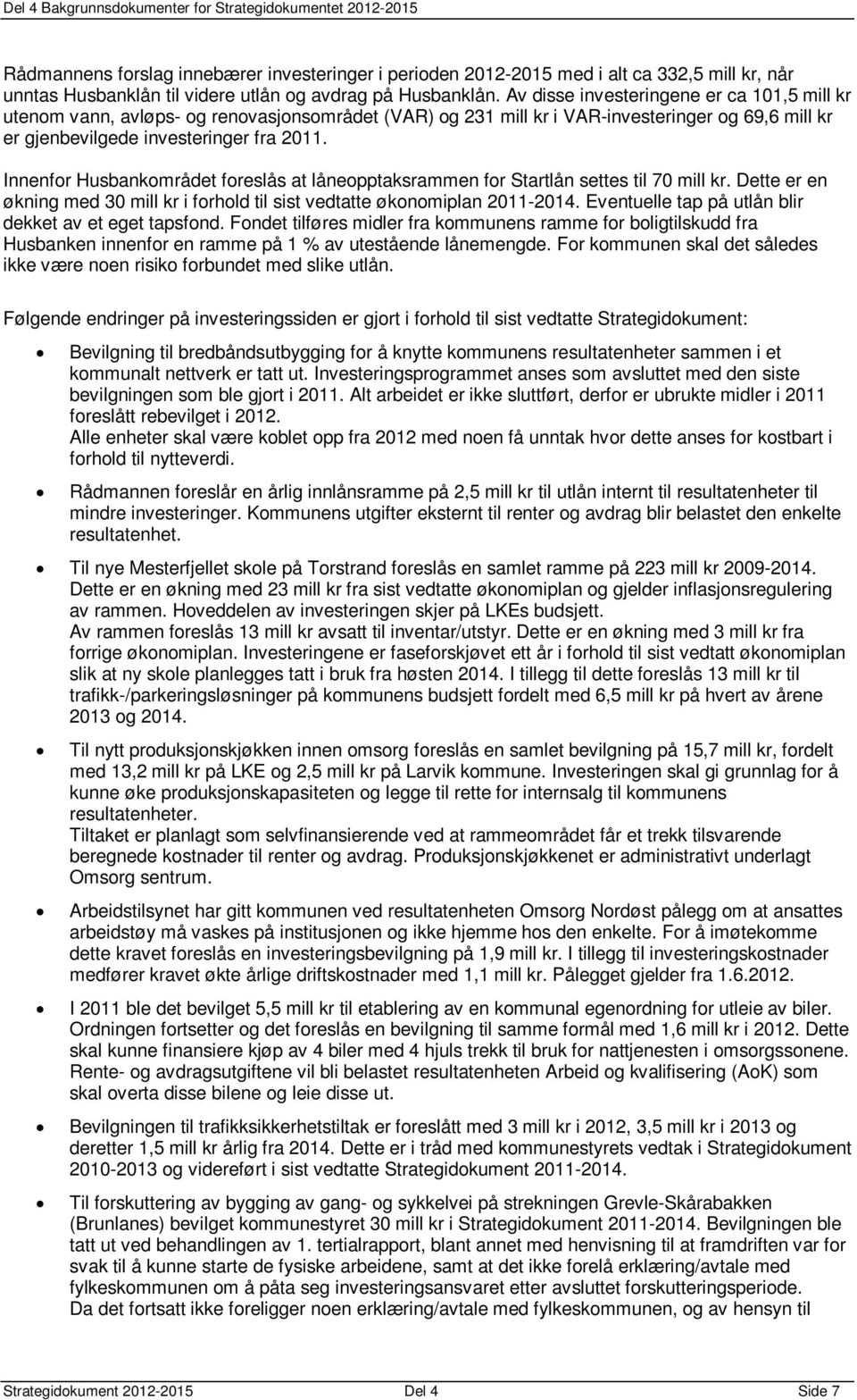 Innenfor Husbankområdet foreslås at låneopptaksrammen for Startlån settes til 70 mill kr. Dette er en økning med 30 mill kr i forhold til sist vedtatte økonomiplan 2011-2014.