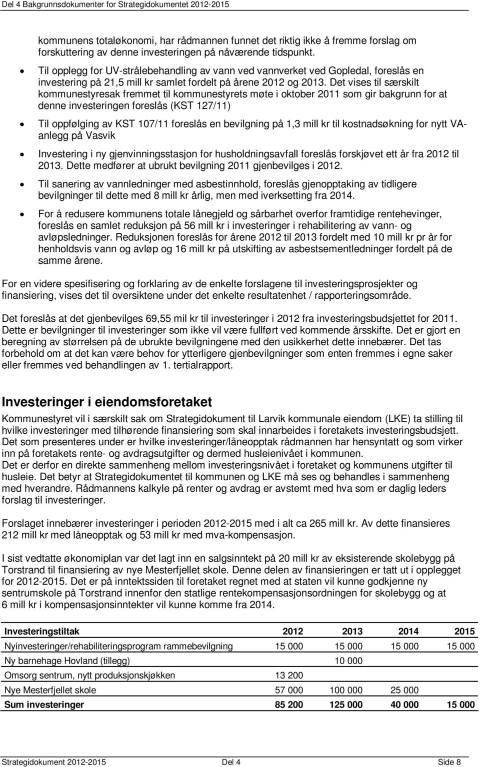 Det vises til særskilt kommunestyresak fremmet til kommunestyrets møte i oktober 2011 som gir bakgrunn for at denne investeringen foreslås (KST 127/11) Til oppfølging av KST 107/11 foreslås en