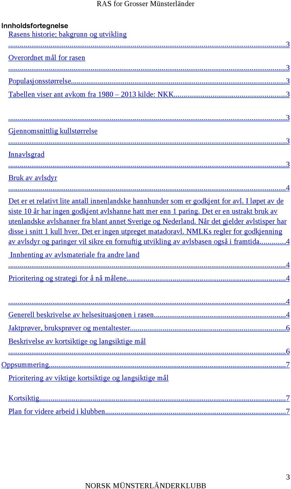 Det er en ustrakt bruk av utenlandske avlshanner fra blant annet Sverige og Nederland. Når det gjelder avlstisper har disse i snitt 1 kull hver. Det er ingen utpreget matadoravl.