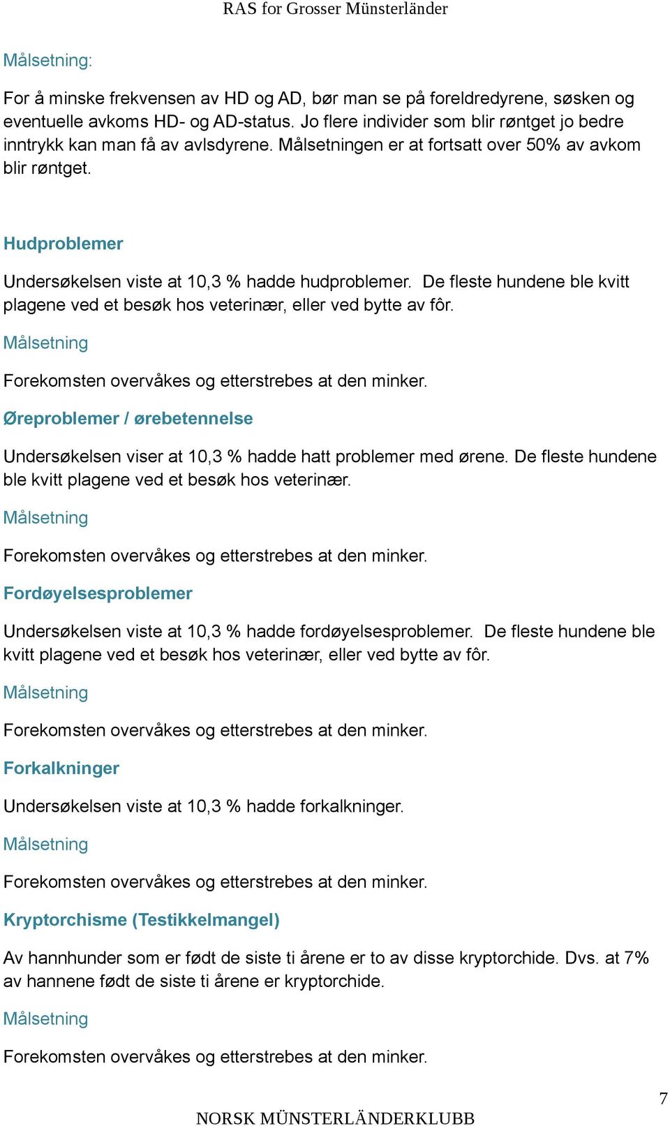 Øreproblemer / ørebetennelse Undersøkelsen viser at 10,3 % hadde hatt problemer med ørene. De fleste hundene ble kvitt plagene ved et besøk hos veterinær.