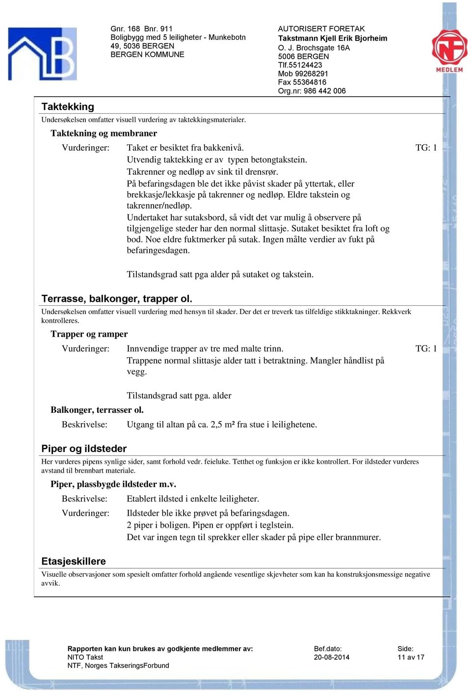 Undertaket har sutaksbord, så vidt det var mulig å observere på tilgjengelige steder har den normal slittasje. Sutaket besiktet fra loft og bod. Noe eldre fuktmerker på sutak.