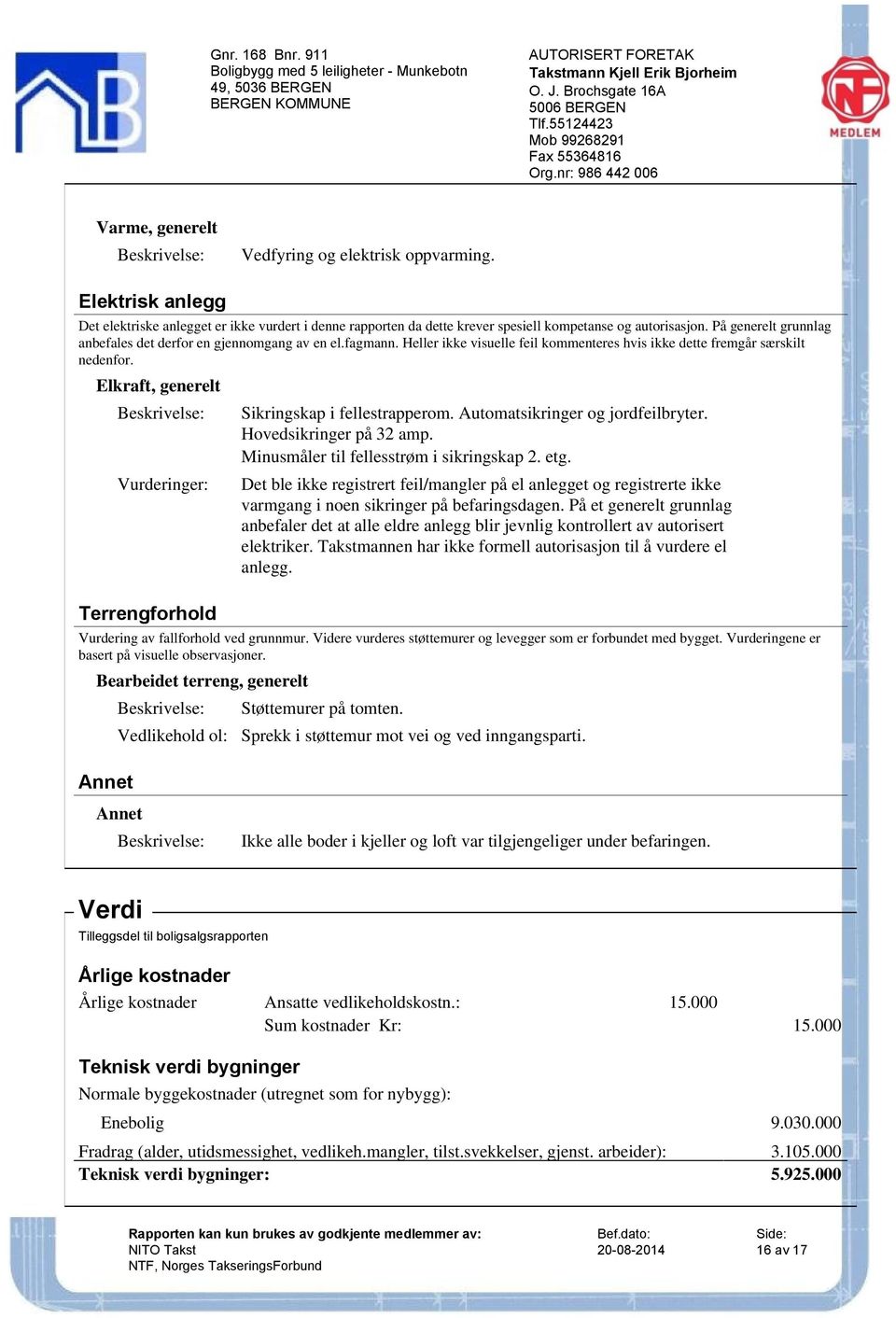 Elkraft, generelt Terrengforhold Sikringskap i fellestrapperom. Automatsikringer og jordfeilbryter. Hovedsikringer på 32 amp. Minusmåler til fellesstrøm i sikringskap 2. etg.