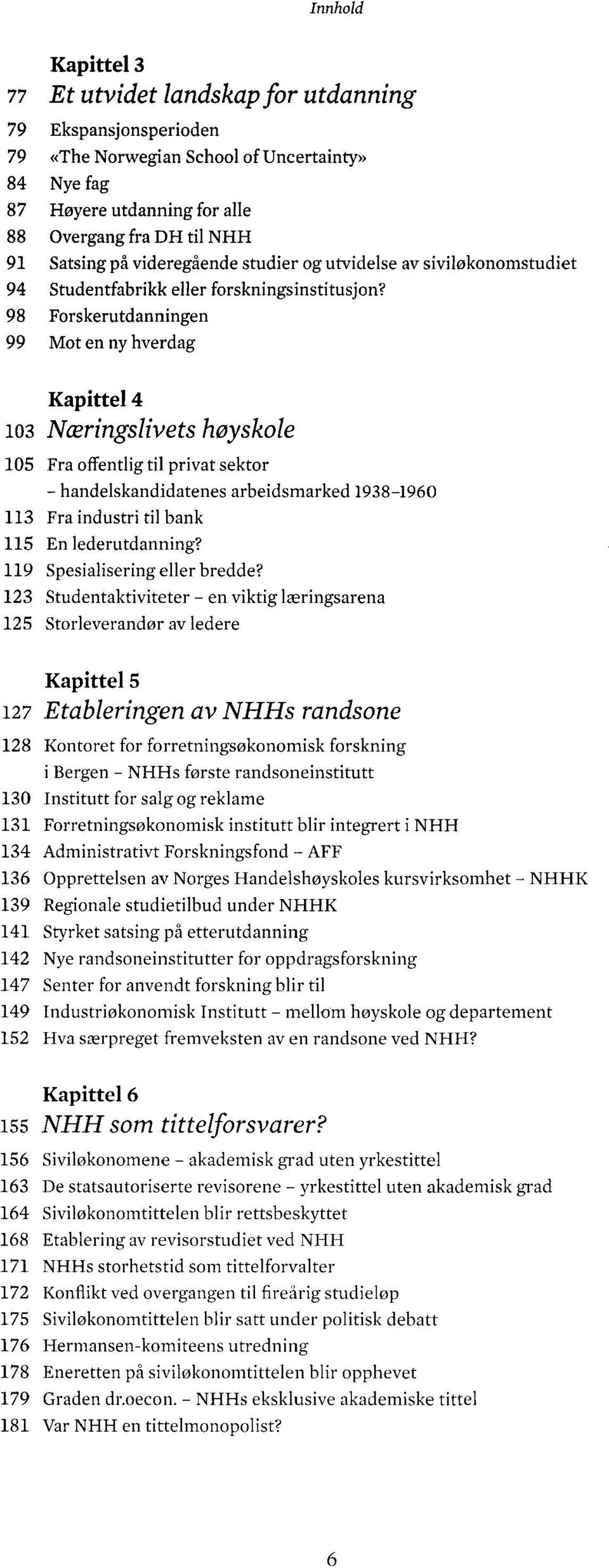 98 Forskerutdanningen 99 Mot en ny hverdag Kapittel 4 103 Naeringslivets hoyskole 105 Fra offentlig til privat sektor - handelskandidatenes arbeidsmarked 1938-1960 113 Fra industri til bank 115 En