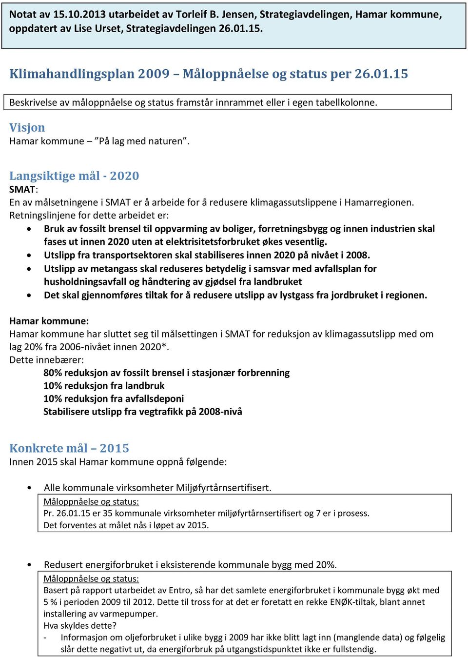 Retningslinjene for dette arbeidet er: Bruk av fossilt brensel til oppvarming av boliger, forretningsbygg og innen industrien skal fases ut innen 2020 uten at elektrisitetsforbruket økes vesentlig.