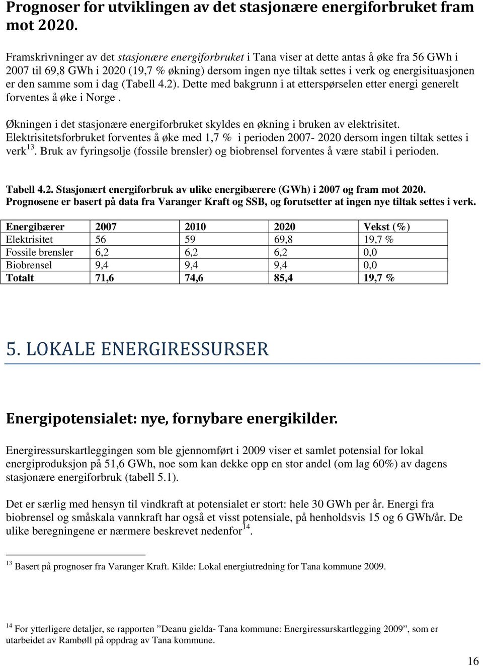 den samme som i dag (Tabell 4.2). Dette med bakgrunn i at etterspørselen etter energi generelt forventes å øke i Norge.