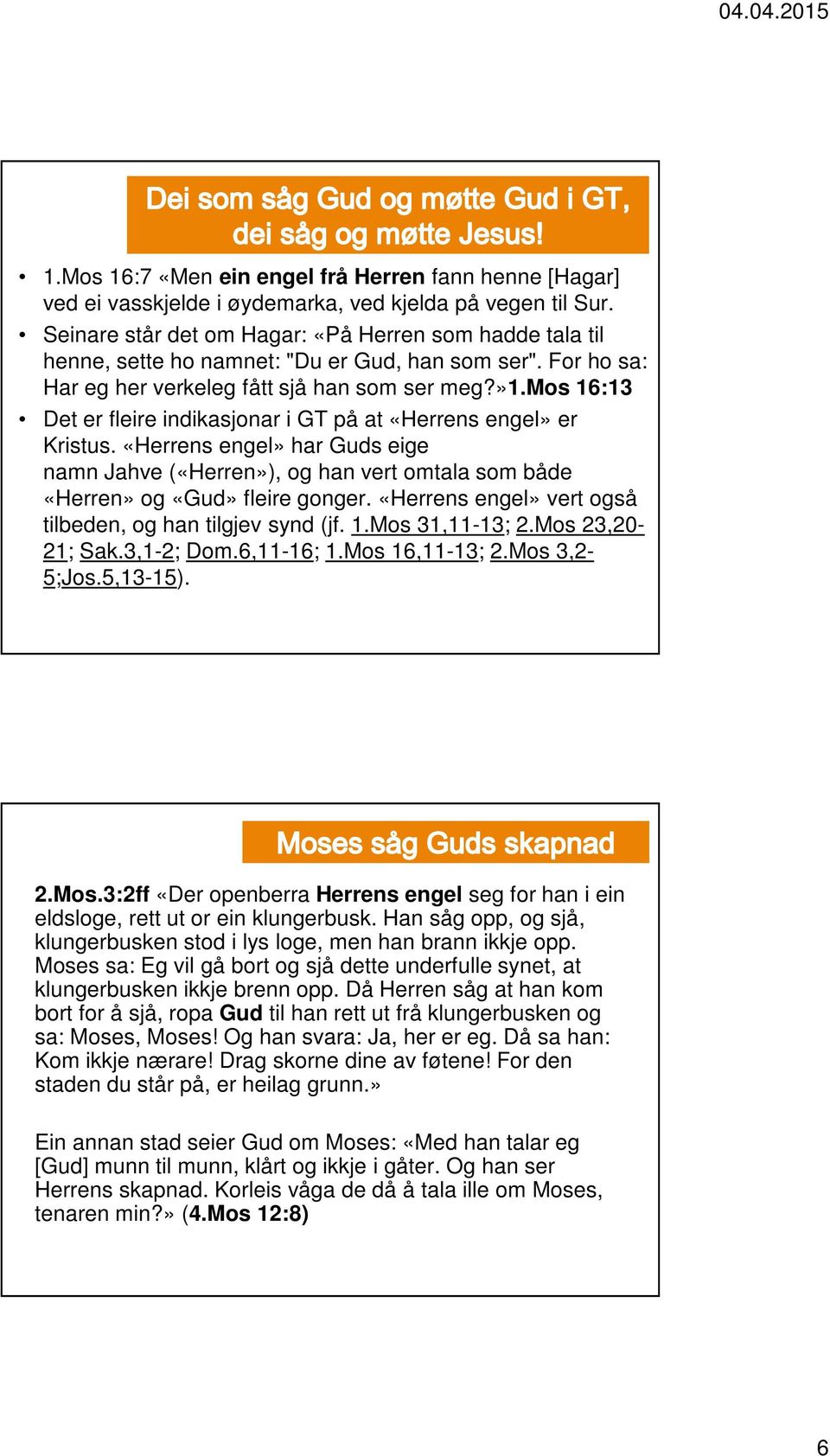 mos 16:13 Det er fleire indikasjonar i GT på at «Herrens engel» er Kristus. «Herrens engel» har Guds eige namn Jahve («Herren»), og han vert omtala som både «Herren» og «Gud» fleire gonger.