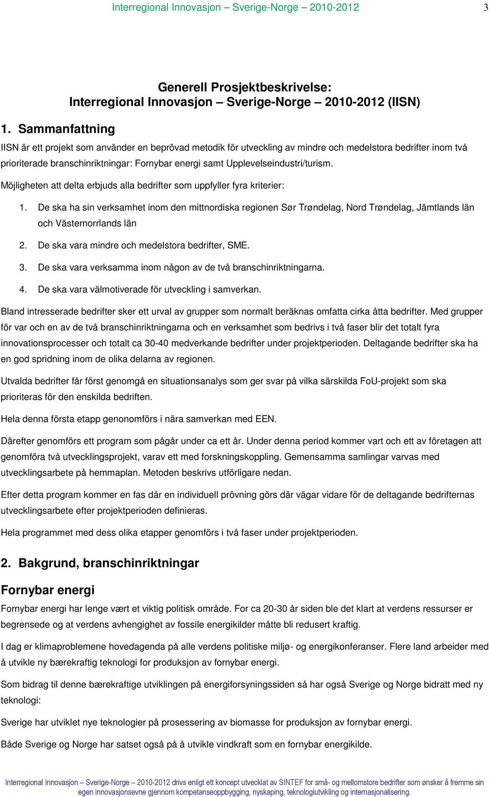 De ska ha sin verksamhet inom den mittnordiska regionen Sør Trøndelag, Nord Trøndelag, Jämtlands län och Västernorrlands län 2. De ska vara mindre och medelstora bedrifter, SME. 3.