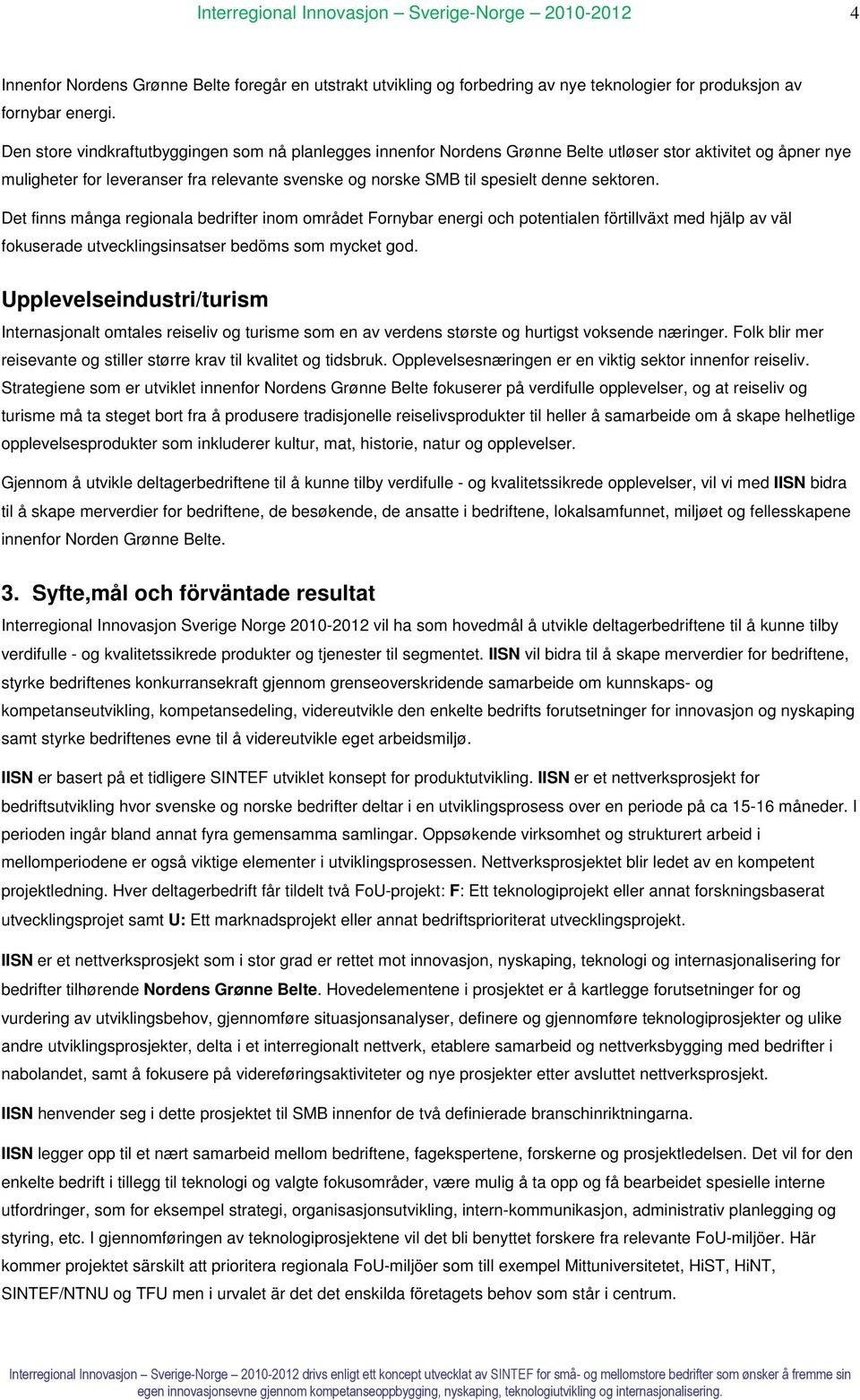 sektoren. Det finns många regionala bedrifter inom området Fornybar energi och potentialen förtillväxt med hjälp av väl fokuserade utvecklingsinsatser bedöms som mycket god.