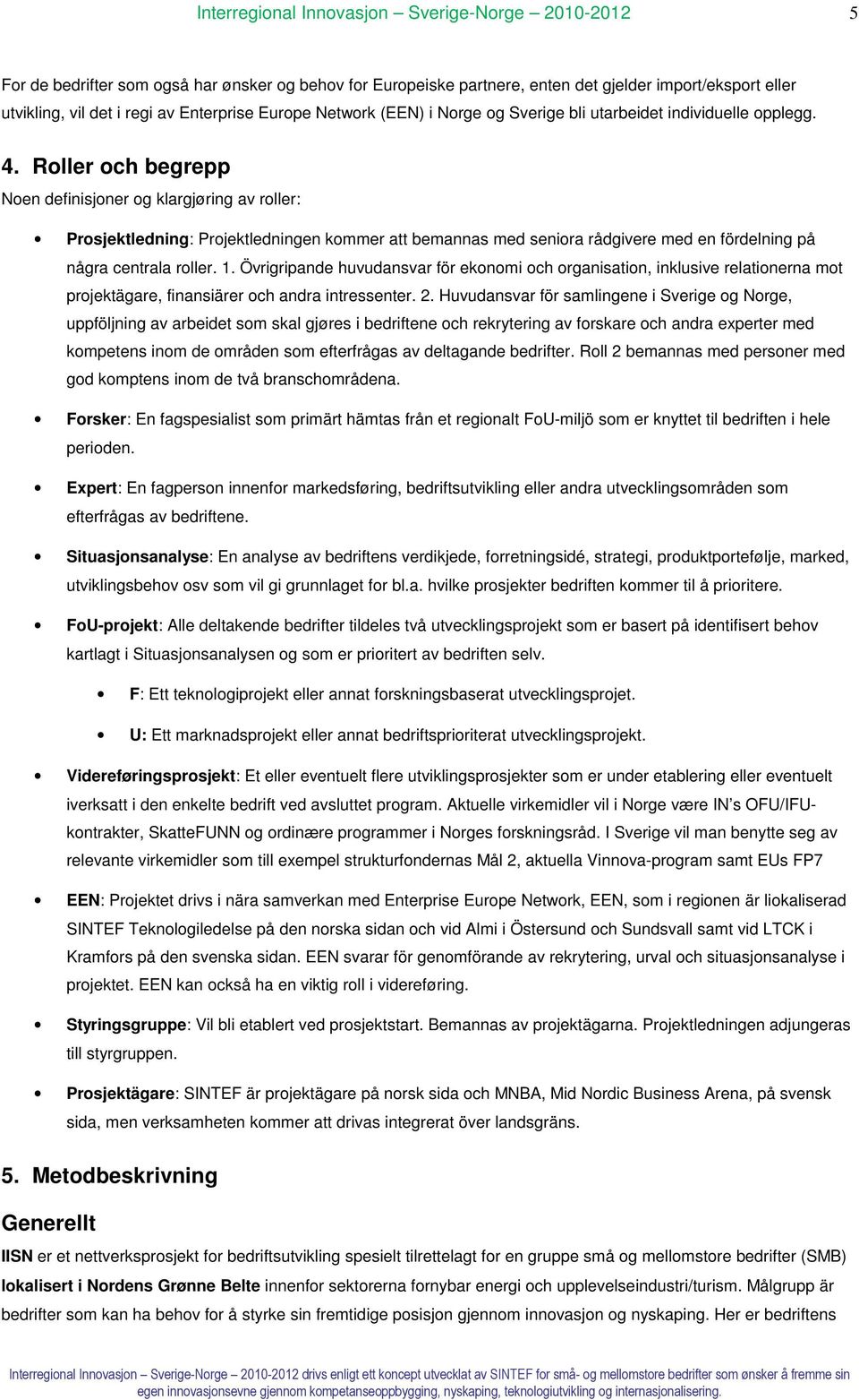 Roller och begrepp Noen definisjoner og klargjøring av roller: Prosjektledning: Projektledningen kommer att bemannas med seniora rådgivere med en fördelning på några centrala roller. 1.