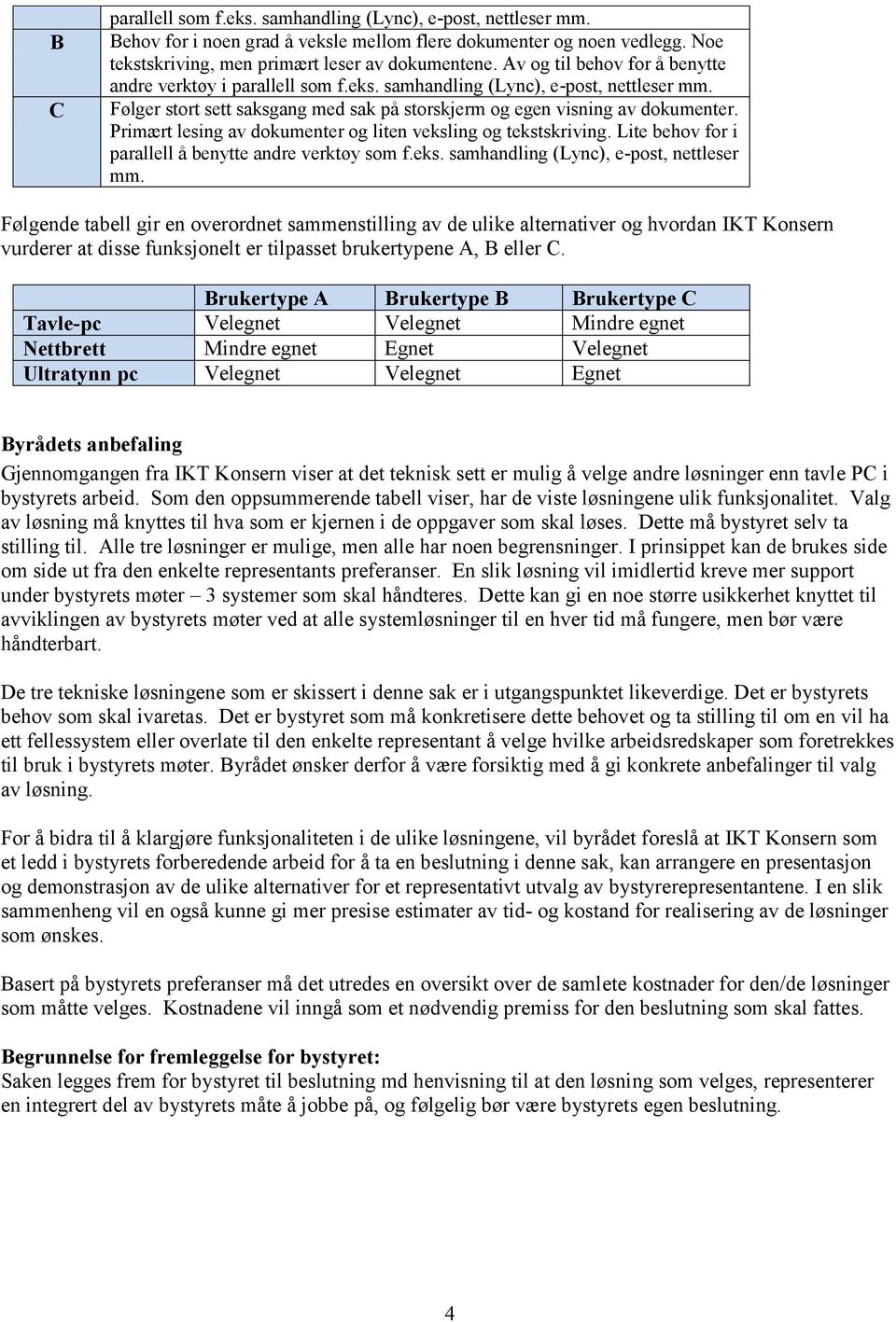 Primært lesing av dokumenter og liten veksling og tekstskriving. Lite behov for i parallell å benytte andre verktøy som f.eks. samhandling (Lync), e-post, nettleser mm.