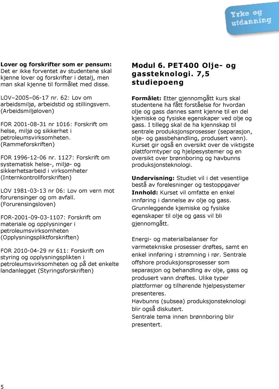 1127: Forskrift om systematisk helse-, miljø- og sikkerhetsarbeid i virksomheter (Internkontrollforskriften) LOV 1981-03-13 nr 06: Lov om vern mot forurensinger og om avfall.