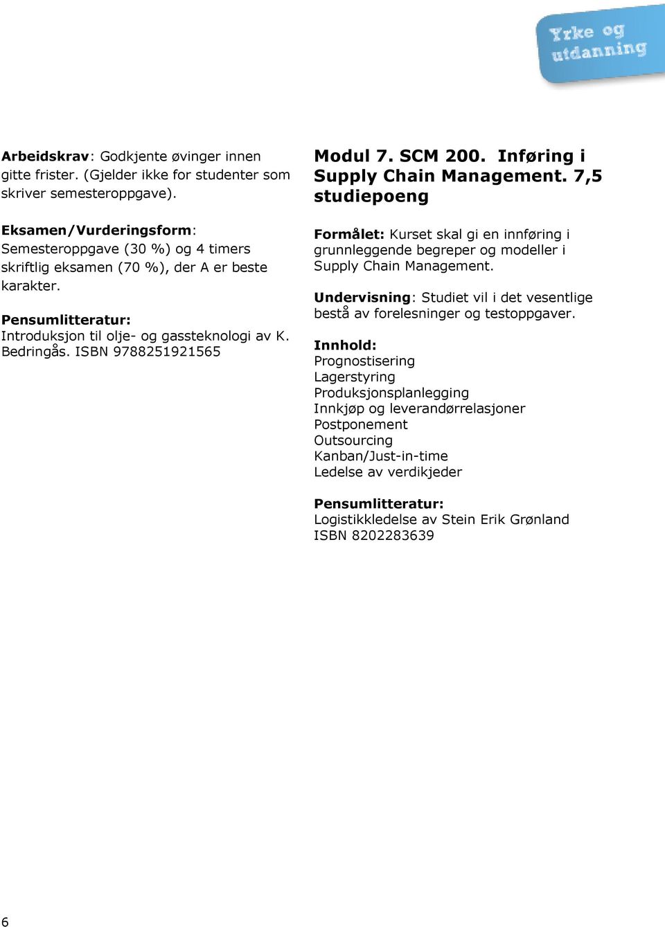 ISBN 9788251921565 Modul 7. SCM 200. Inføring i Supply Chain Management. 7,5 studiepoeng Formålet: Kurset skal gi en innføring i grunnleggende begreper og modeller i Supply Chain Management.