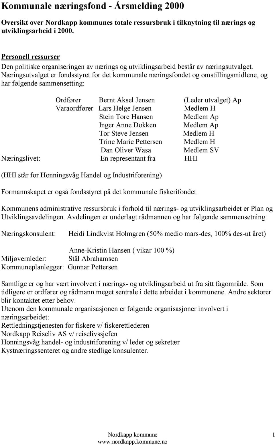 Næringsutvalget er fondsstyret for det kommunale næringsfondet og omstillingsmidlene, og har følgende sammensetting: Ordfører Bernt Aksel Jensen (Leder utvalget) Ap Varaordfører Lars Helge Jensen