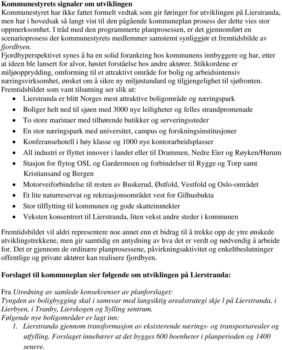 I tråd med den programmerte planprosessen, er det gjennomført en scenarioprosess der kommunestyrets medlemmer samstemt synliggjør et fremtidsbilde av fjordbyen.