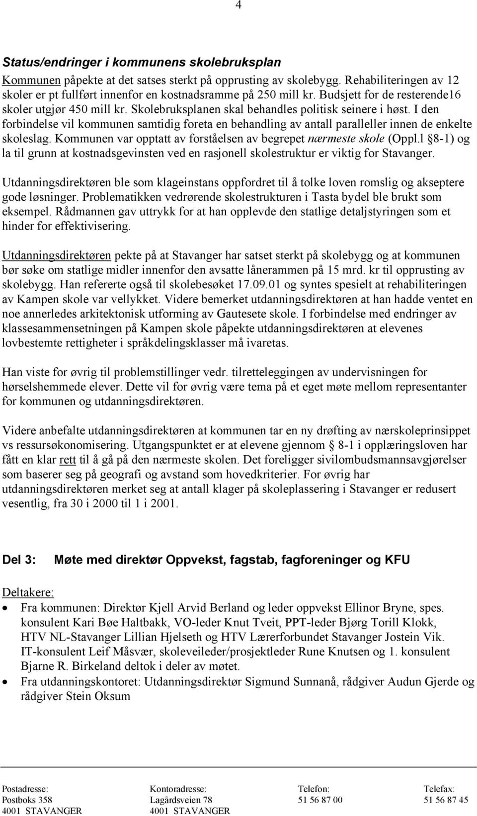 I den forbindelse vil kommunen samtidig foreta en behandling av antall paralleller innen de enkelte skoleslag. Kommunen var opptatt av forståelsen av begrepet nærmeste skole (Oppl.