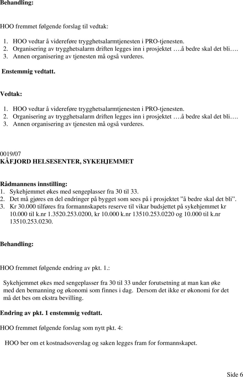 Organisering av trygghetsalarm driften legges inn i prosjektet.å bedre skal det bli. 3. Annen organisering av tjenesten må også vurderes. 0019/07 KÅFJORD HELSESENTER, SYKEHJEMMET 1.