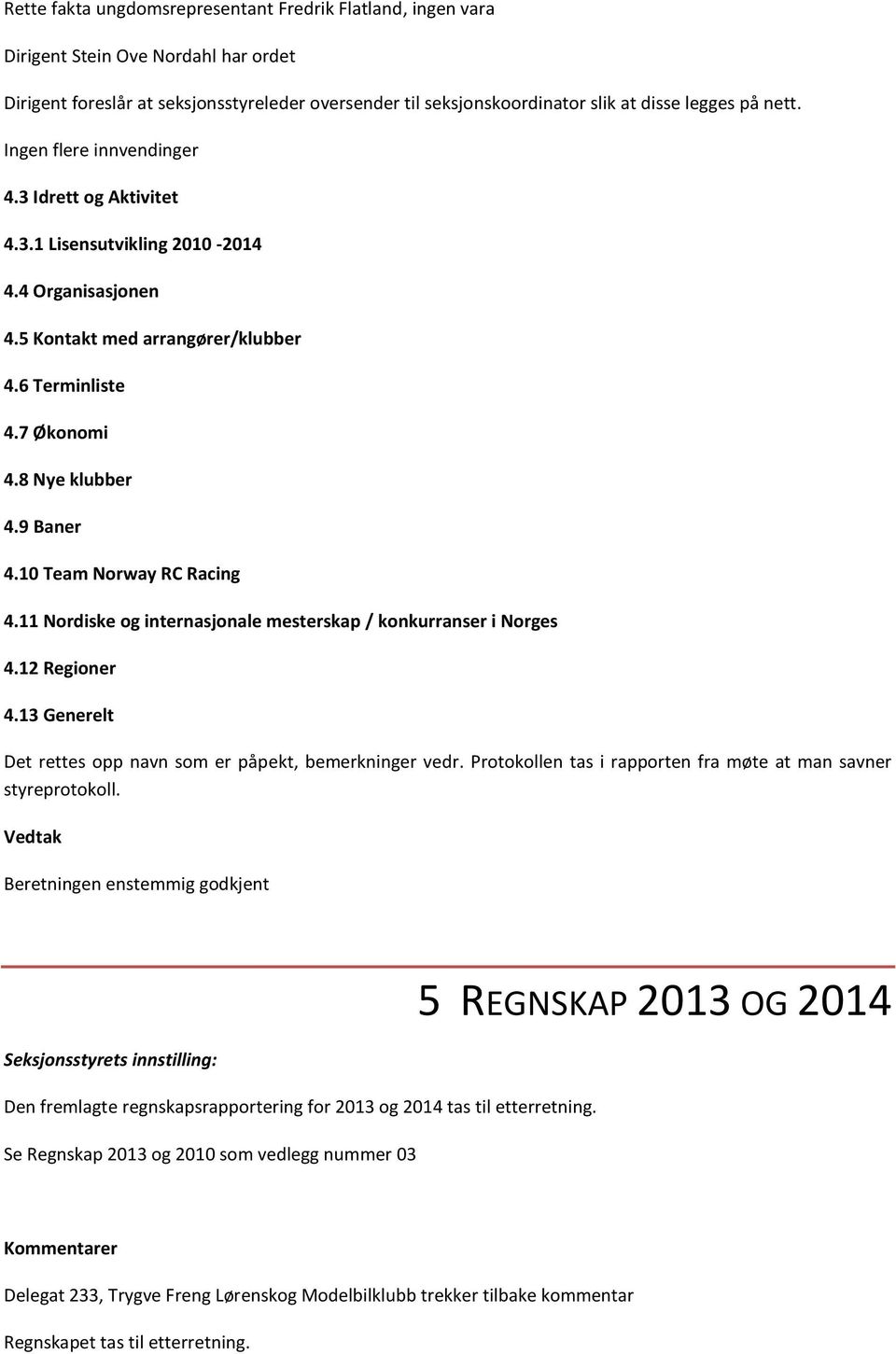 10 Team Norway RC Racing 4.11 Nordiske og internasjonale mesterskap / konkurranser i Norges 4.12 Regioner 4.13 Generelt Det rettes opp navn som er påpekt, bemerkninger vedr.