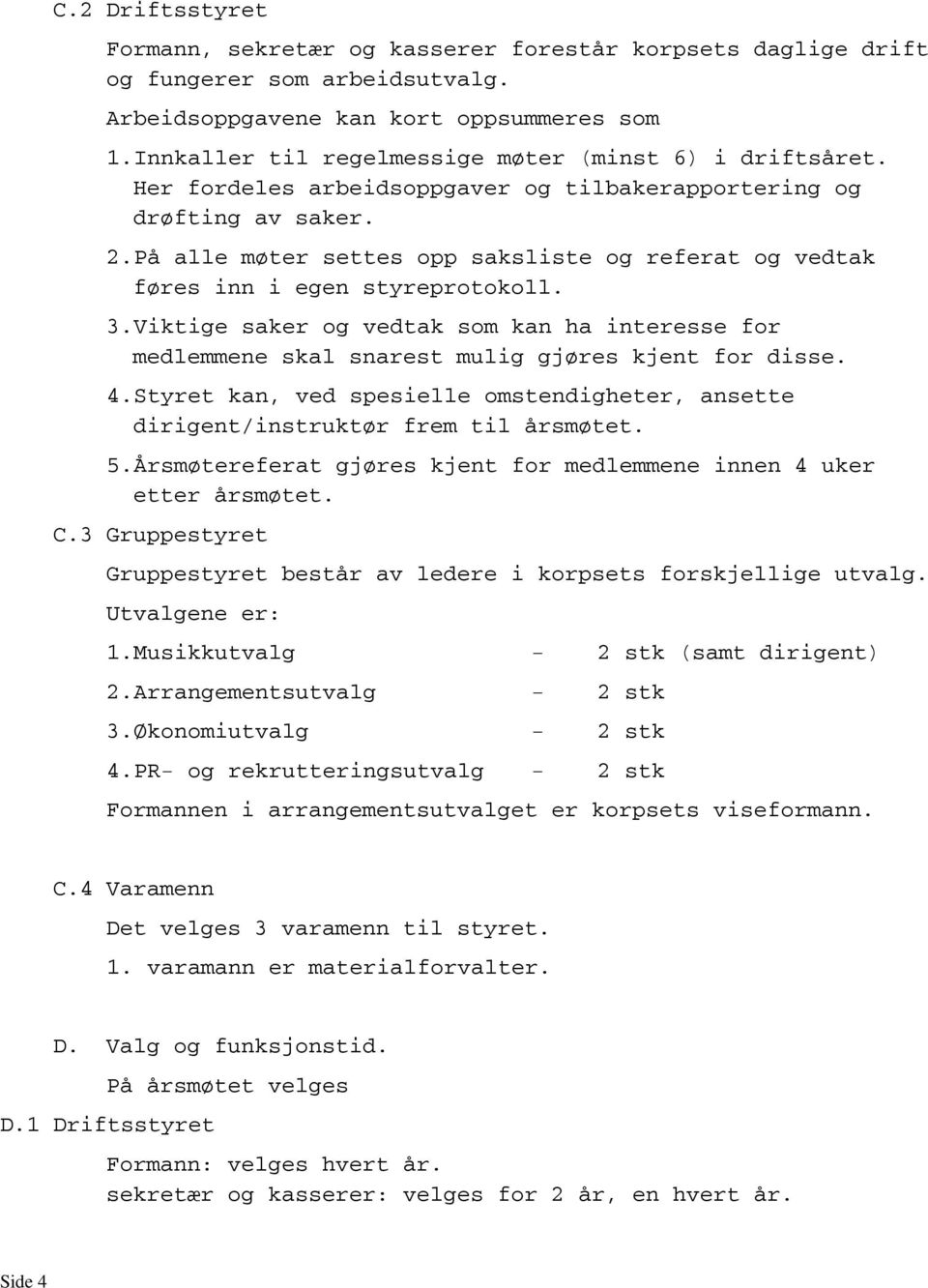 På alle møter settes opp saksliste og referat og vedtak føres inn i egen styreprotokoll. 3.Viktige saker og vedtak som kan ha interesse for medlemmene skal snarest mulig gjøres kjent for disse. 4.