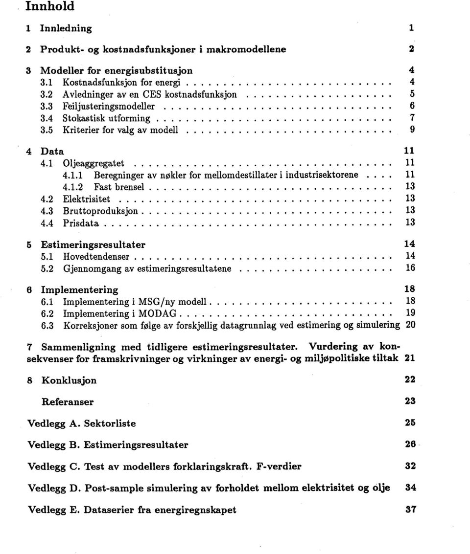 2 Elektrisitet 13 4.3 Bruttoproduksjon 13 4.4 Prisdata 13 5 Estimeringsresultater 14 5.1 Hovedtendenser 14 5.2 Gjennomgang av estimeringsresultatene 16 6 Implementering 18 6.