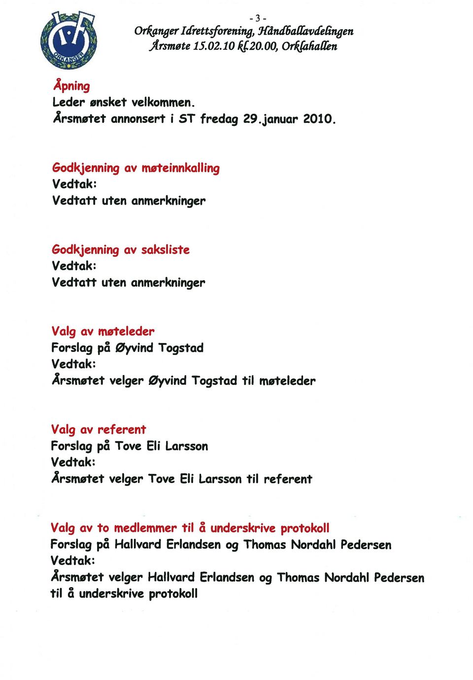 Vedtak: Årsmøtet velger øyvind Togstad til møteleder Valg av Forslag p8 Tove EIi Larsson Vedtak: Årsmøtet velger Tove Eli Larsson til referent referent Valg av to