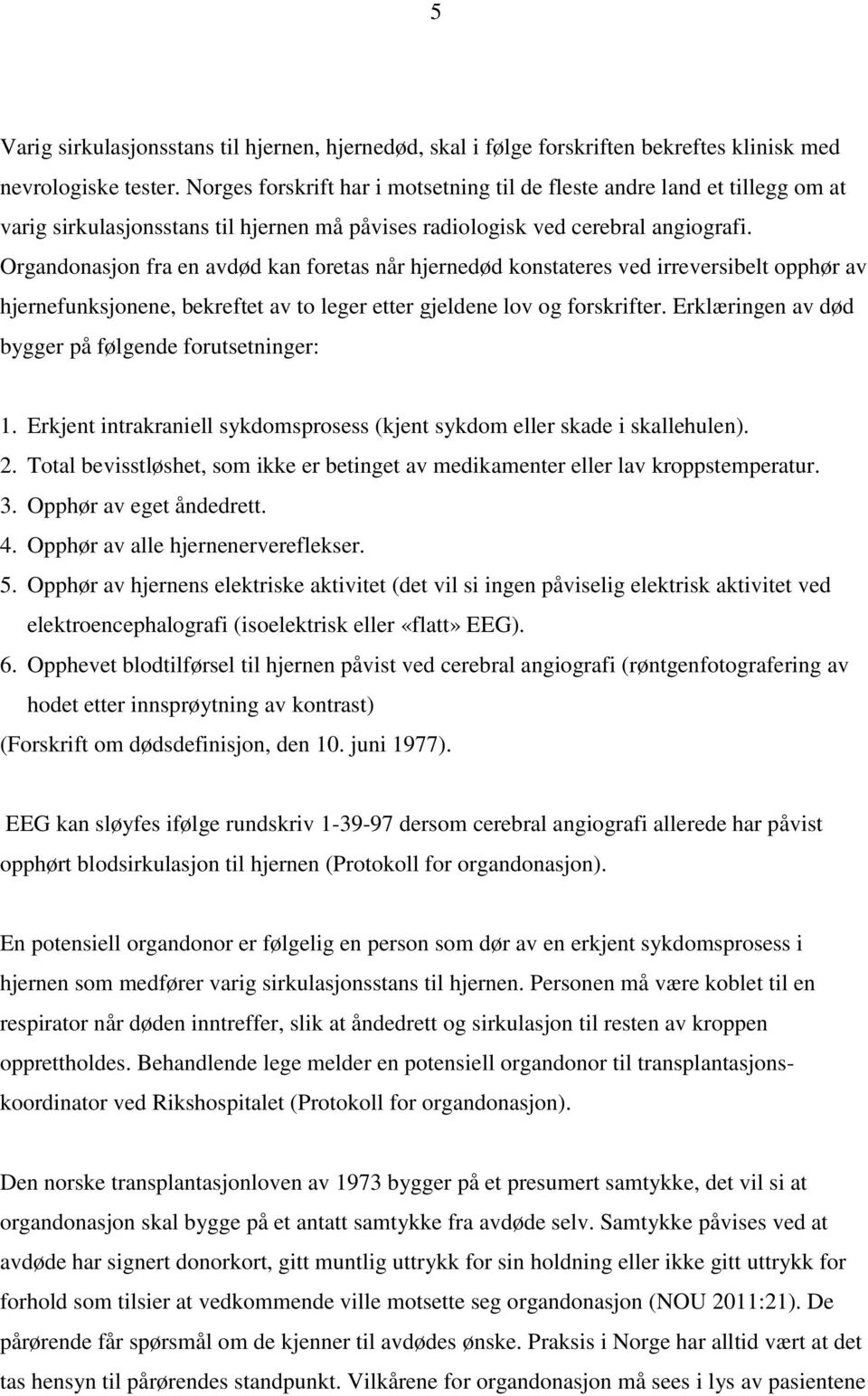 Organdonasjon fra en avdød kan foretas når hjernedød konstateres ved irreversibelt opphør av hjernefunksjonene, bekreftet av to leger etter gjeldene lov og forskrifter.