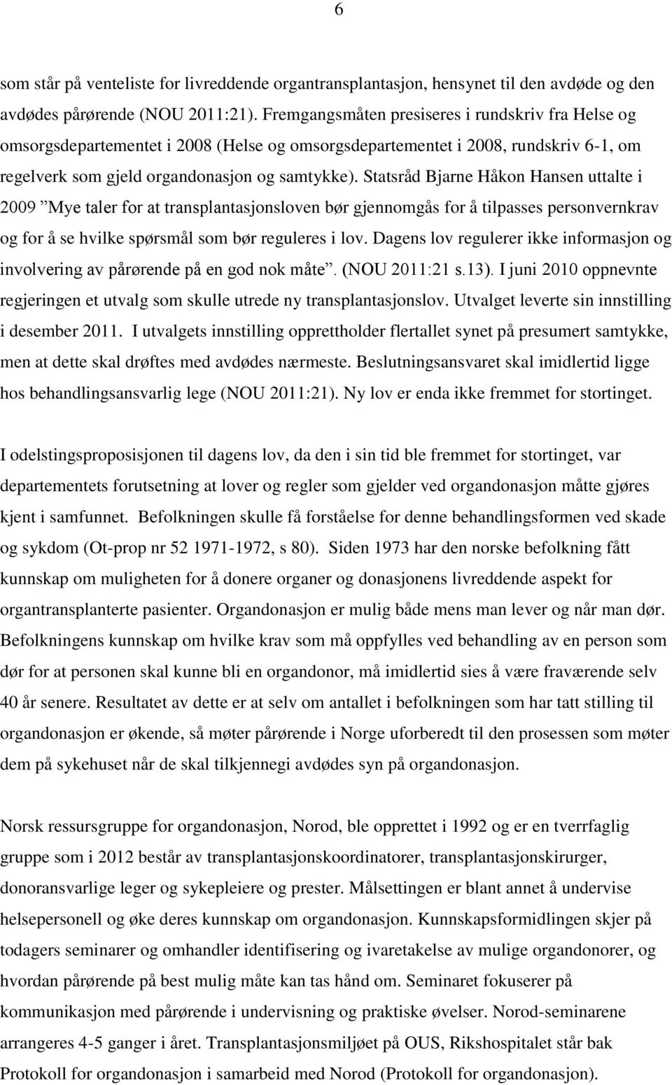 Statsråd Bjarne Håkon Hansen uttalte i 2009 Mye taler for at transplantasjonsloven bør gjennomgås for å tilpasses personvernkrav og for å se hvilke spørsmål som bør reguleres i lov.