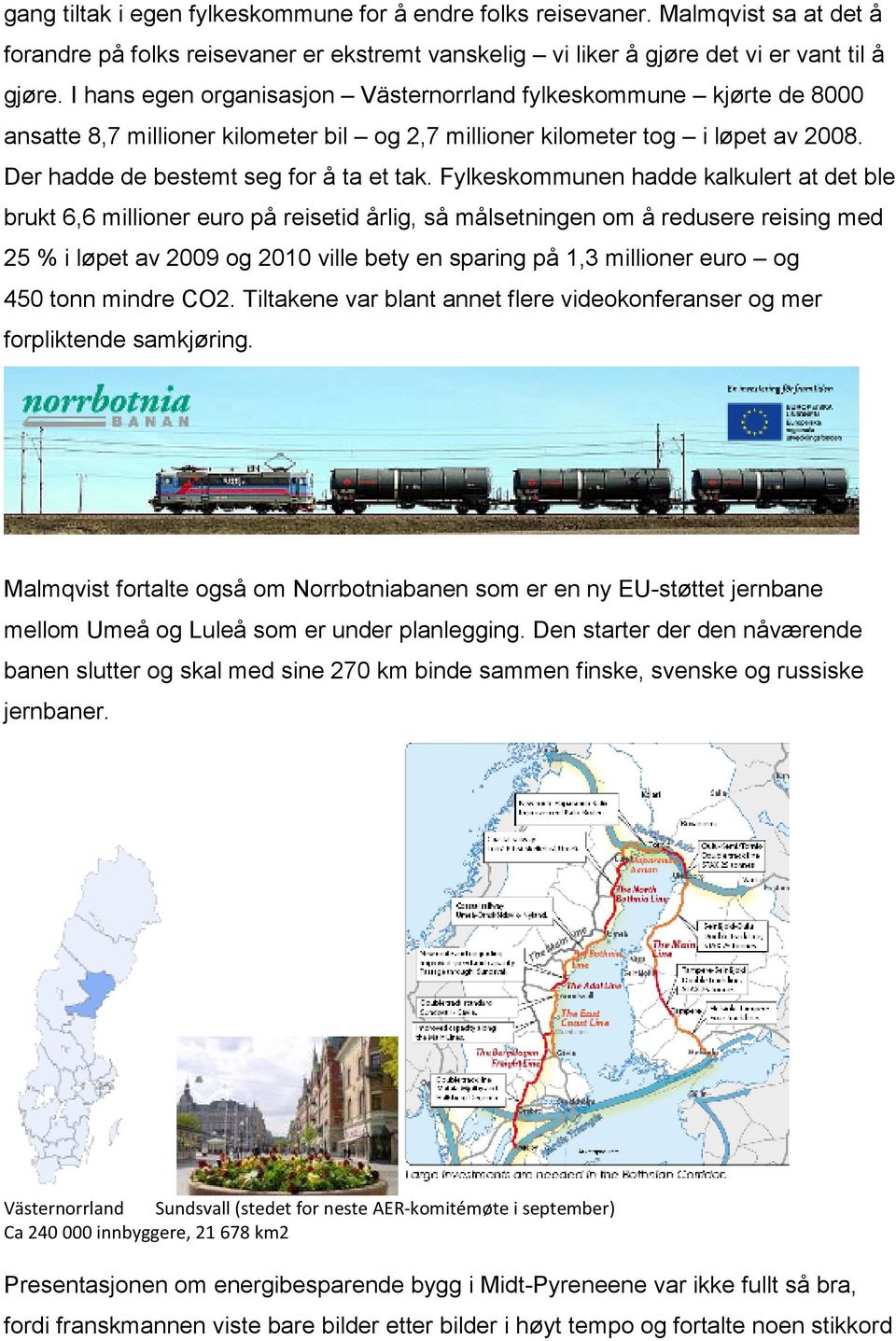 Fylkeskommunen hadde kalkulert at det ble brukt 6,6 millioner euro på reisetid årlig, så målsetningen om å redusere reising med 25 % i løpet av 2009 og 2010 ville bety en sparing på 1,3 millioner