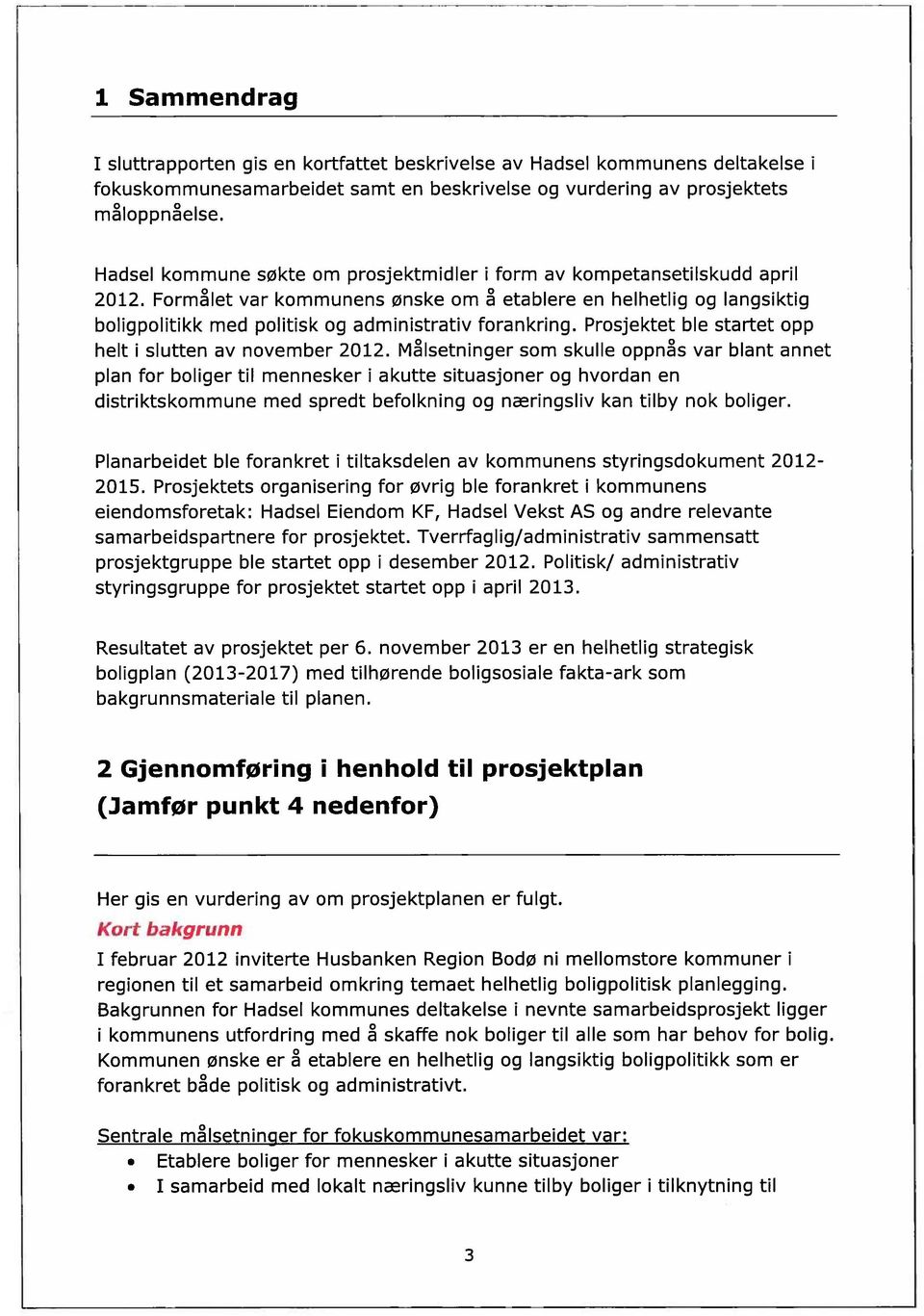 Formålet var kommunens ønske om etablere en helhetlig og langsiktig boligpolitikk med politisk og administrativ forankring. Prosjektet ble startet opp helt i slutten av november 2012.