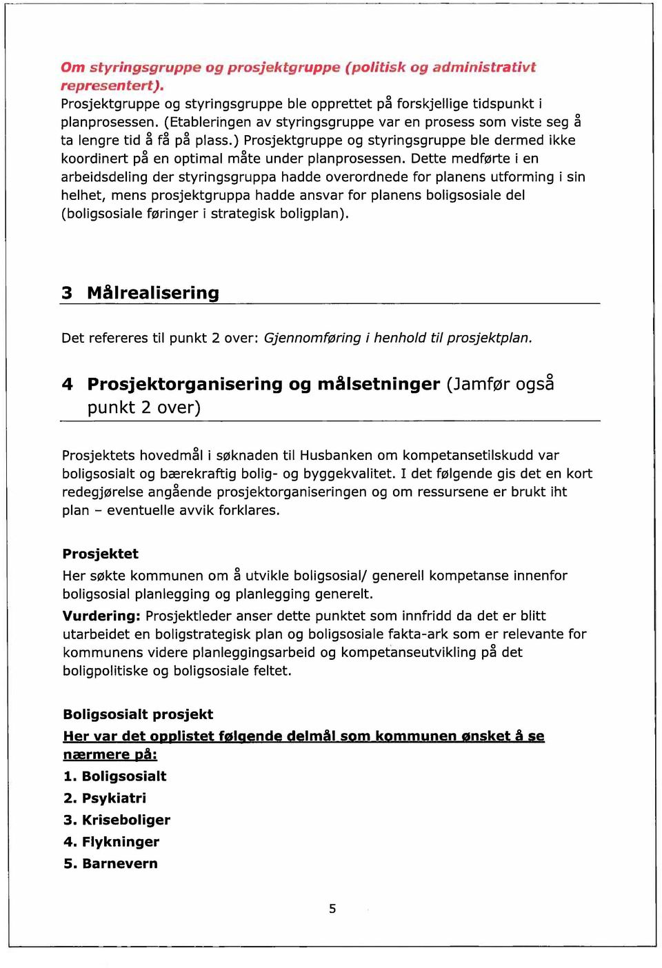 Dette medførte i en arbeidsdeling der styringsgruppa hadde overordnede for planens utforming i sin helhet, mens prosjektgruppa hadde ansvar for planens boligsosiale del (boligsosiale føringer i