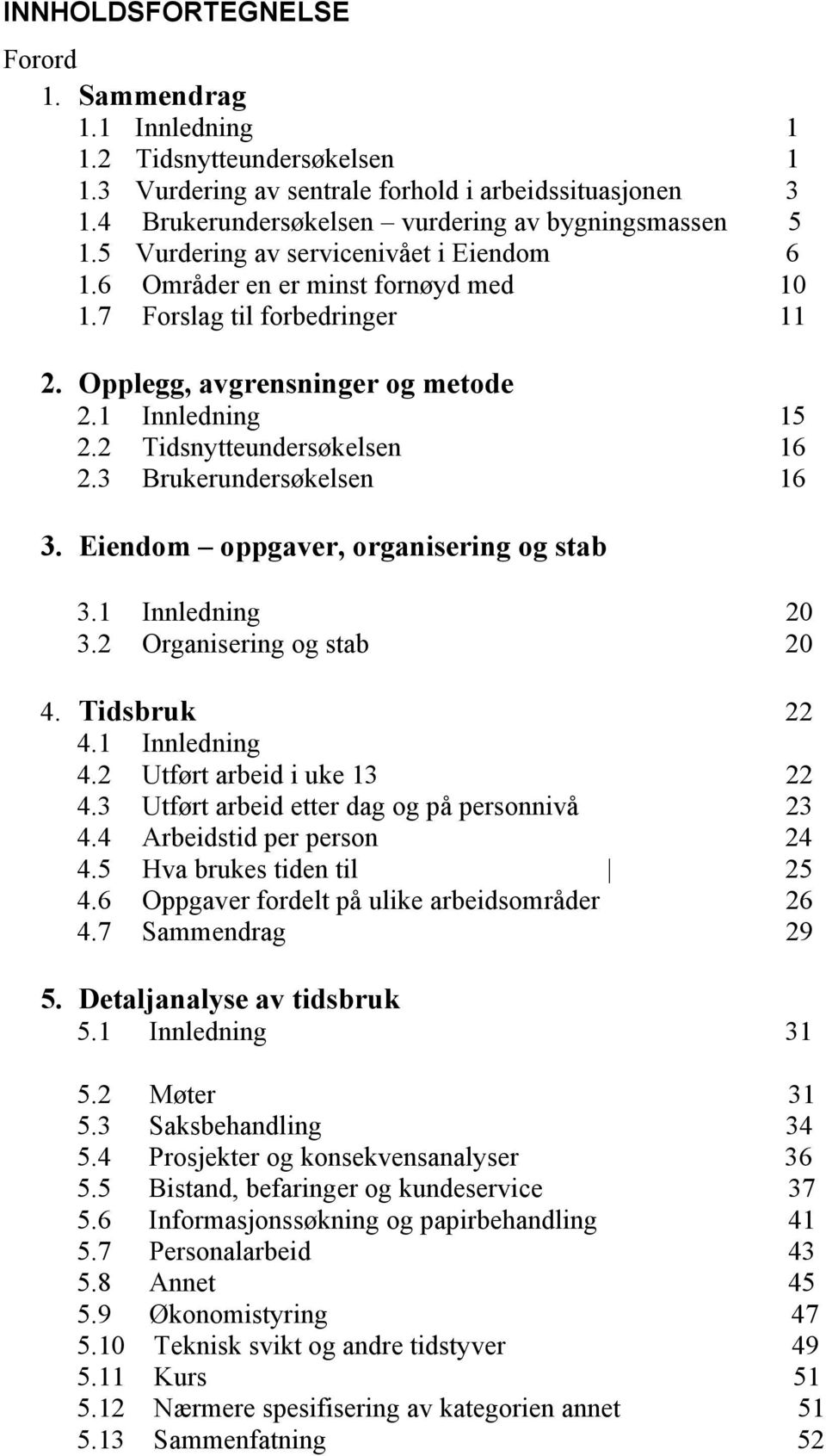 3 Brukerundersøkelsen 16 3. Eiendom oppgaver, organisering og stab 3.1 Innledning 20 3.2 Organisering og stab 20 4. Tidsbruk 22 4.1 Innledning 4.2 Utført arbeid i uke 13 22 4.