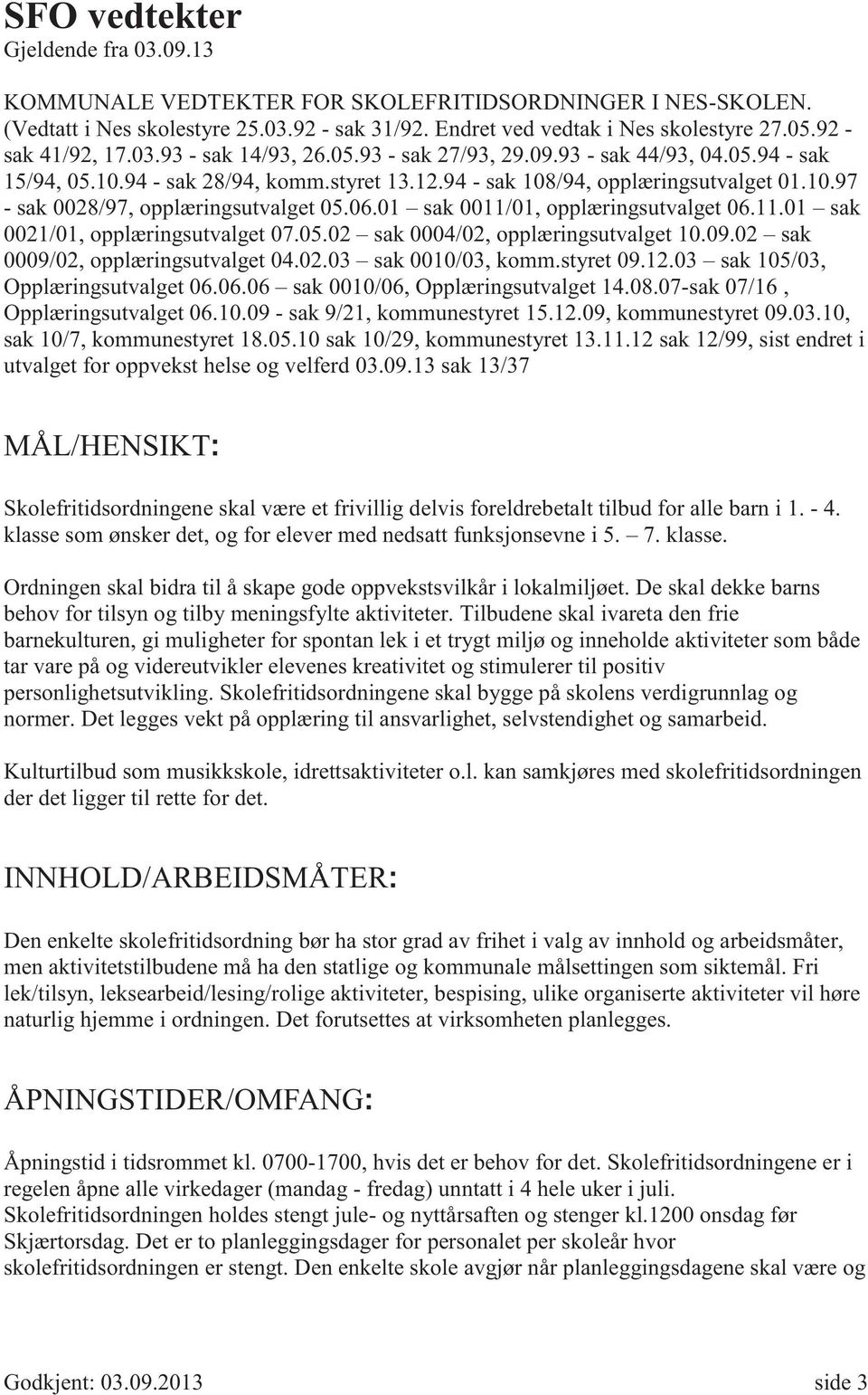 06.01 sak 0011/01, opplæringsutvalget 06.11.01 sak 0021/01, opplæringsutvalget 07.05.02 sak 0004/02, opplæringsutvalget 10.09.02 sak 0009/02, opplæringsutvalget 04.02.03 sak 0010/03, komm.styret 09.