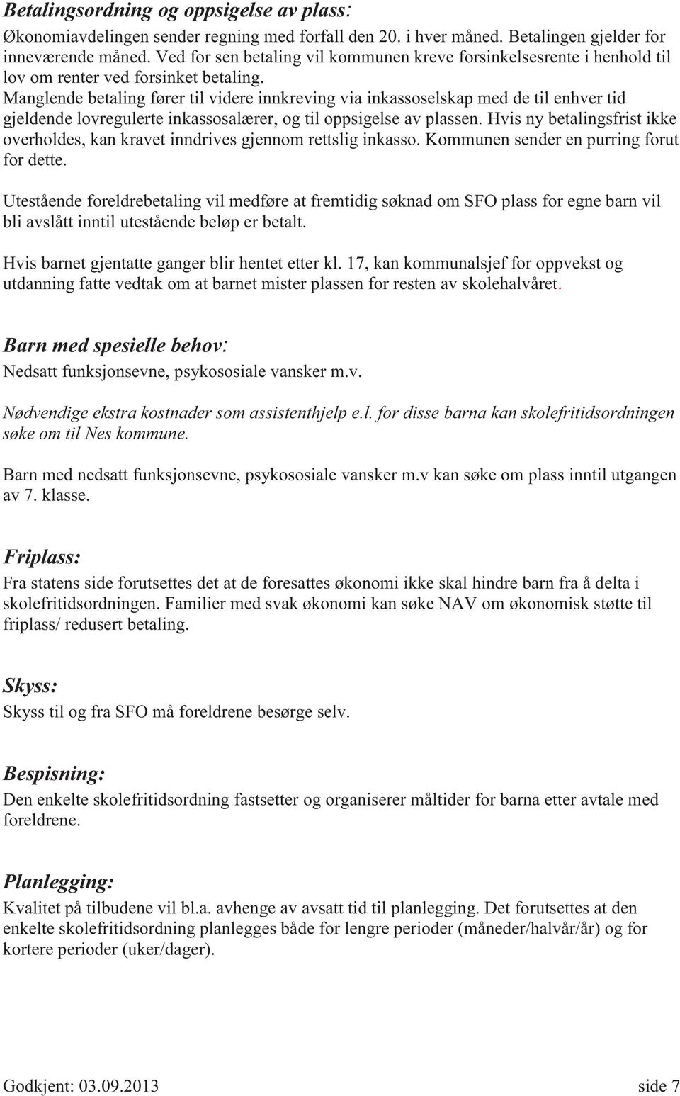 Manglende betaling fører til videre innkreving via inkassoselskap med de til enhver tid gjeldende lovregulerte inkassosalærer, og til oppsigelse av plassen.