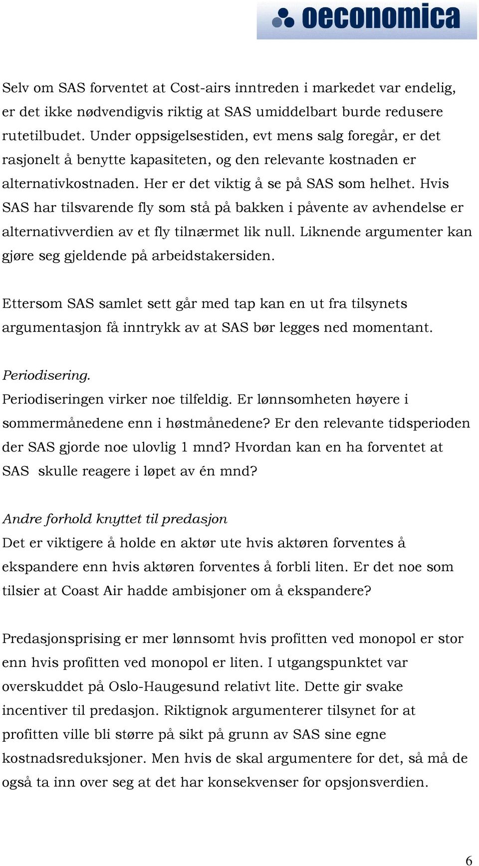 Hvis SAS har tilsvarende fly som stå på bakken i påvente av avhendelse er alternativverdien av et fly tilnærmet lik null. Liknende argumenter kan gjøre seg gjeldende på arbeidstakersiden.