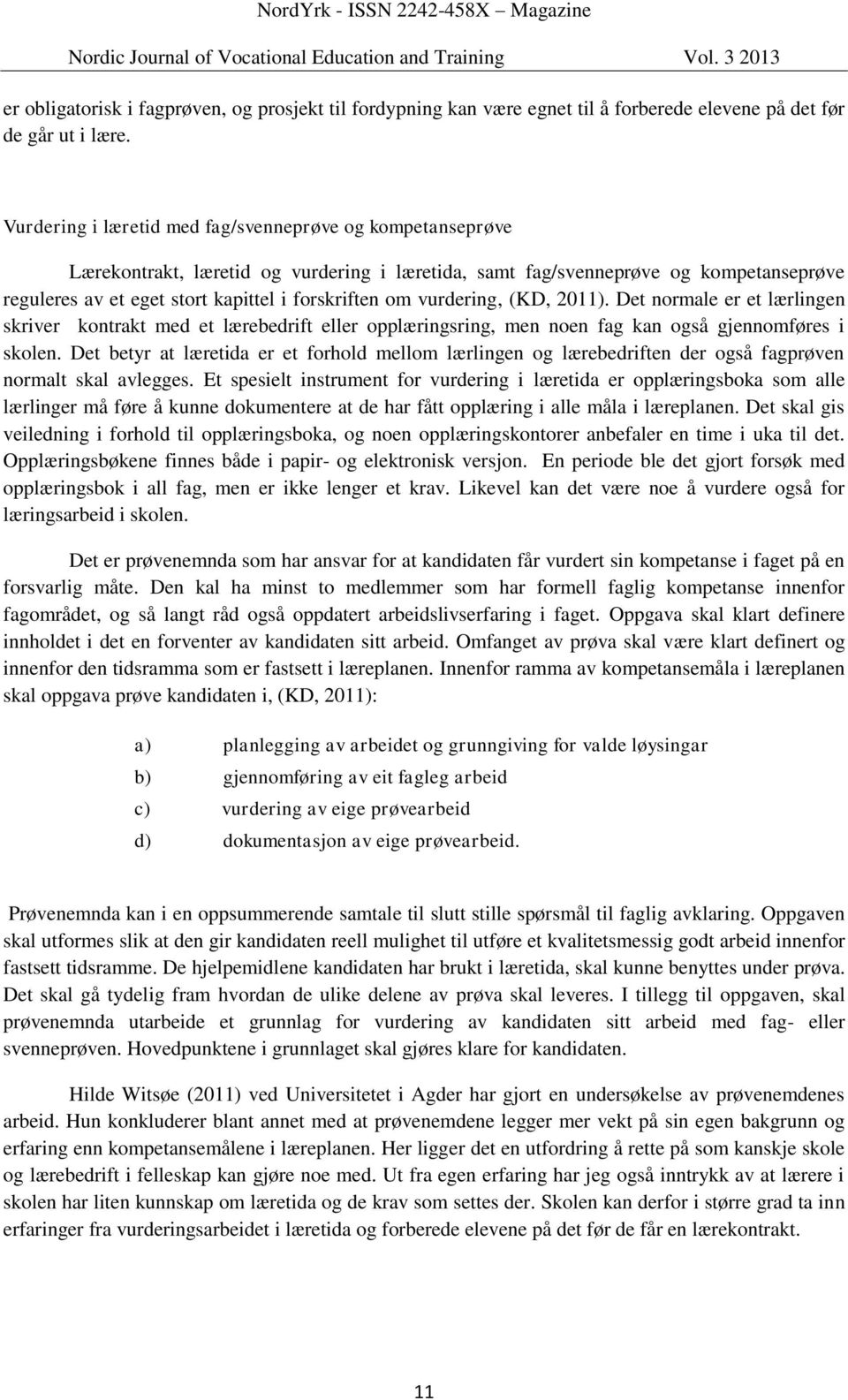 vurdering, (KD, 2011). Det normale er et lærlingen skriver kontrakt med et lærebedrift eller opplæringsring, men noen fag kan også gjennomføres i skolen.