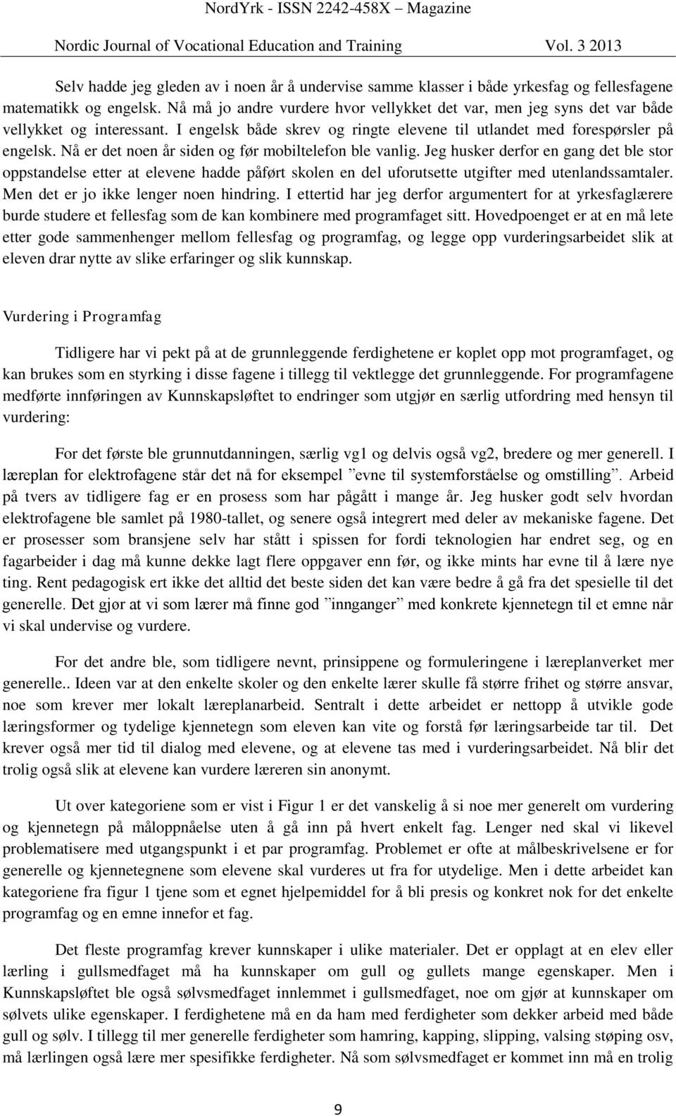 Nå er det noen år siden og før mobiltelefon ble vanlig. Jeg husker derfor en gang det ble stor oppstandelse etter at elevene hadde påført skolen en del uforutsette utgifter med utenlandssamtaler.