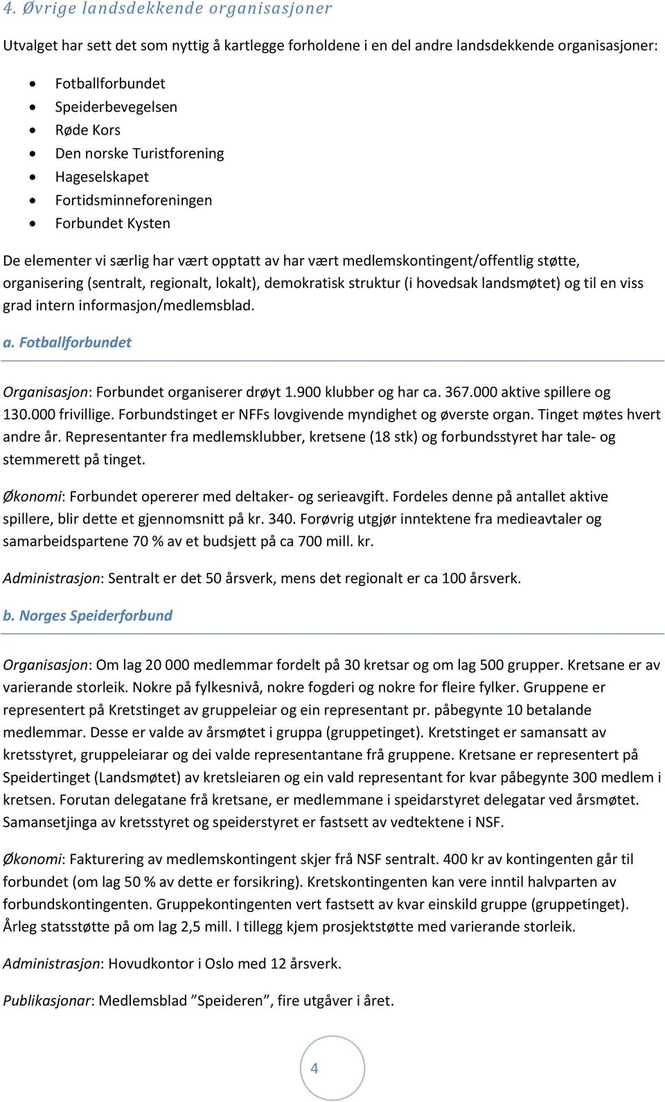 lokalt), demokratisk struktur (i hovedsak landsmøtet) og til en viss grad intern informasjon/medlemsblad. a. Fotballforbundet Organisasjon: Forbundet organiserer drøyt 1.900 klubber og har ca. 367.