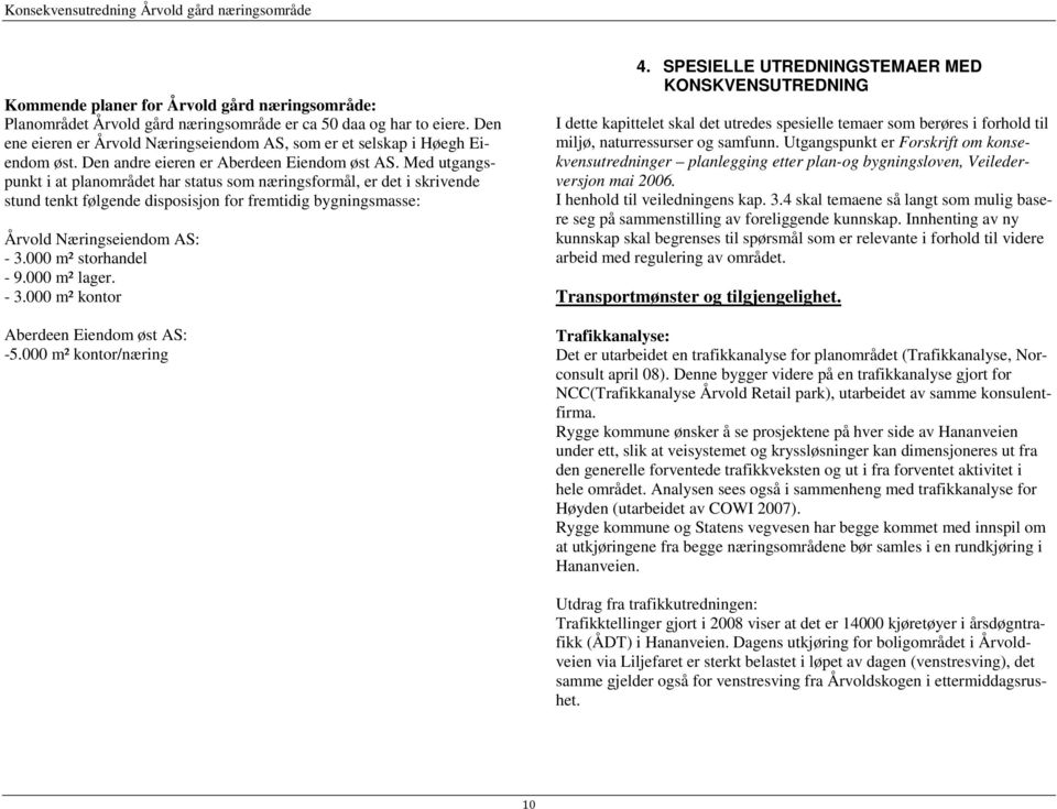 Med utgangspunkt i at planområdet har status som næringsformål, er det i skrivende stund tenkt følgende disposisjon for fremtidig bygningsmasse: Årvold Næringseiendom AS: - 3.000 m² storhandel - 9.