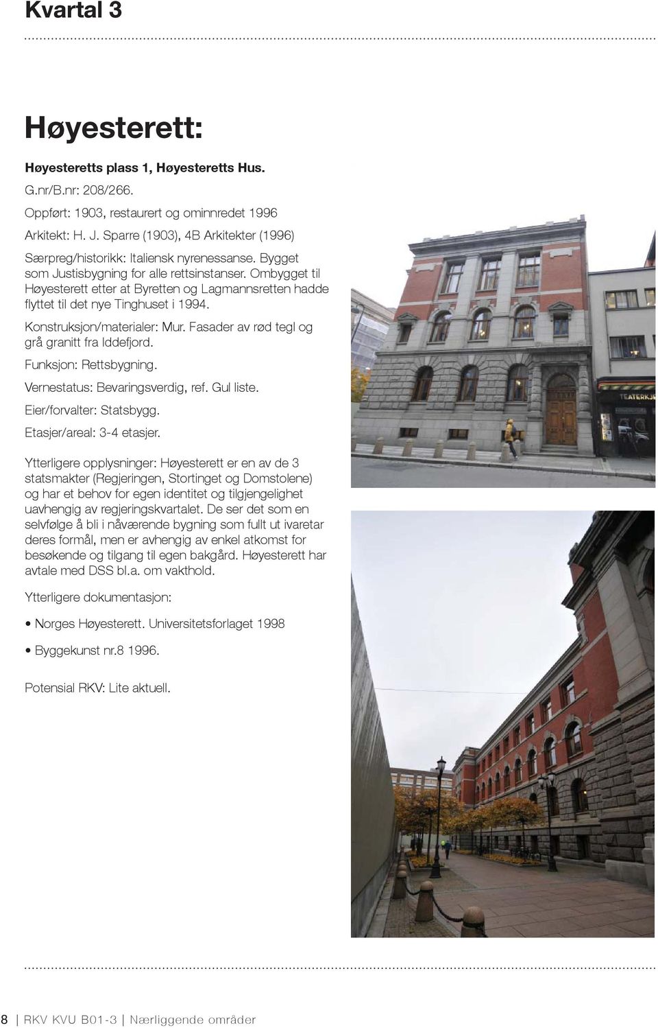 Ombygget til Høyesterett etter at Byretten og Lagmannsretten hadde fl yttet til det nye Tinghuset i 1994. Konstruksjon/materialer: Mur. Fasader av rød tegl og grå granitt fra Iddefjord.