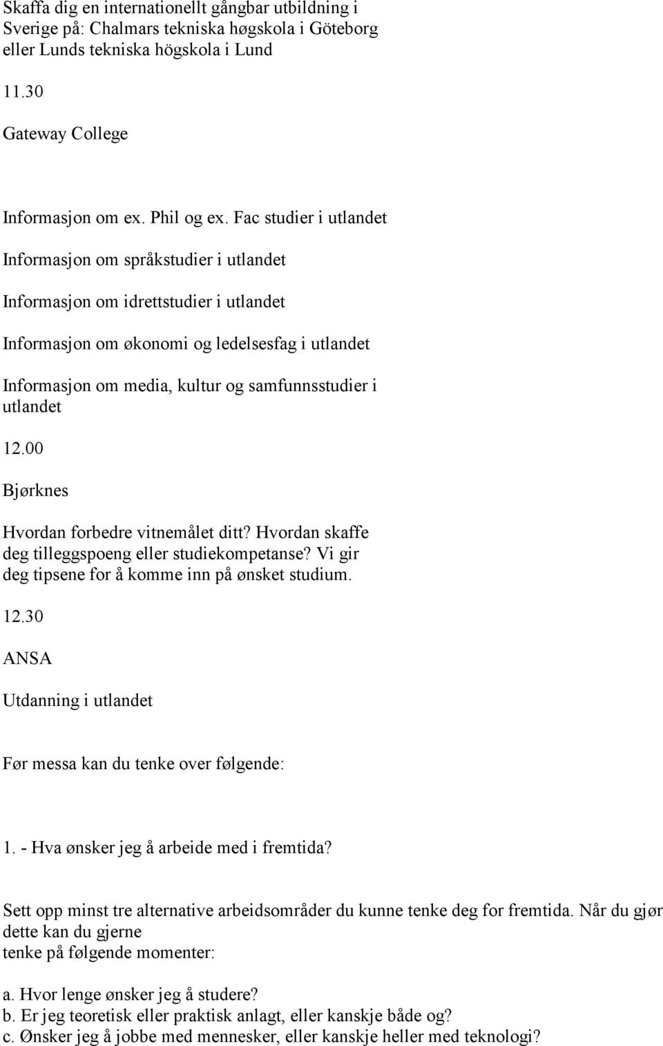 i utlandet 12.00 Bjørknes Hvordan forbedre vitnemålet ditt? Hvordan skaffe deg tilleggspoeng eller studiekompetanse? Vi gir deg tipsene for å komme inn på ønsket studium. 12.30 ANSA Utdanning i utlandet Før messa kan du tenke over følgende: 1.