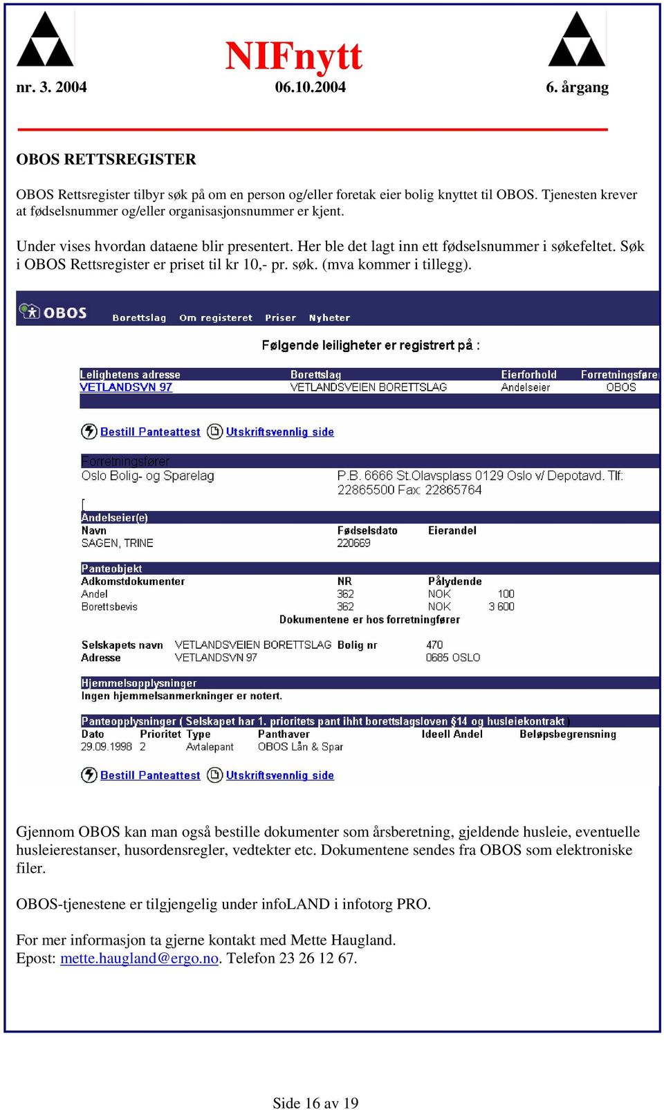 Gjennm OBOS kan man gså bestille dkumenter sm årsberetning, gjeldende husleie, eventuelle husleierestanser, husrdensregler, vedtekter etc.