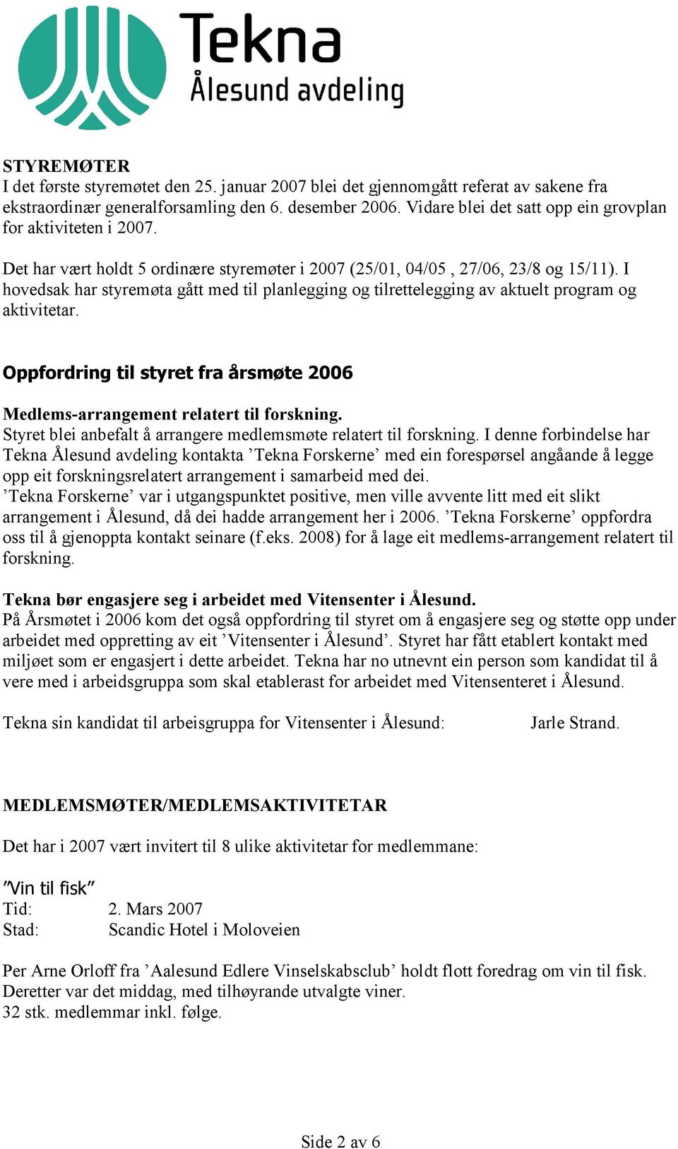 I hovedsak har styremøta gått med til planlegging og tilrettelegging av aktuelt program og aktivitetar. Oppfordring til styret fra årsmøte 2006 Medlems-arrangement relatert til forskning.