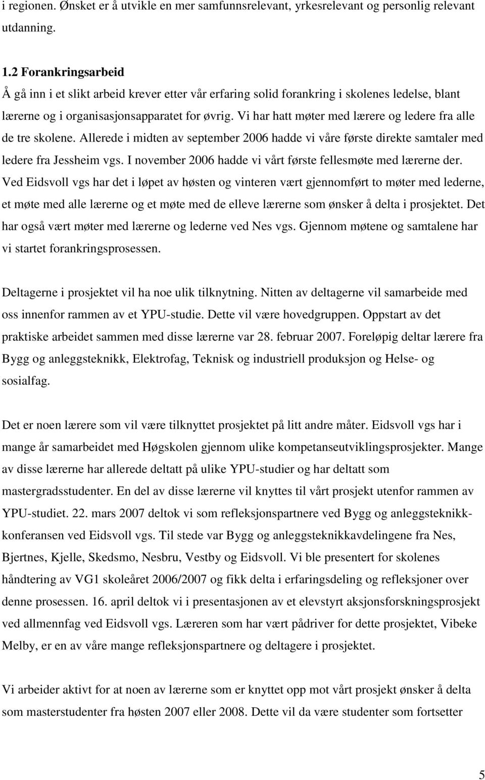 Vi har hatt møter med lærere og ledere fra alle de tre skolene. Allerede i midten av september 2006 hadde vi våre første direkte samtaler med ledere fra Jessheim vgs.