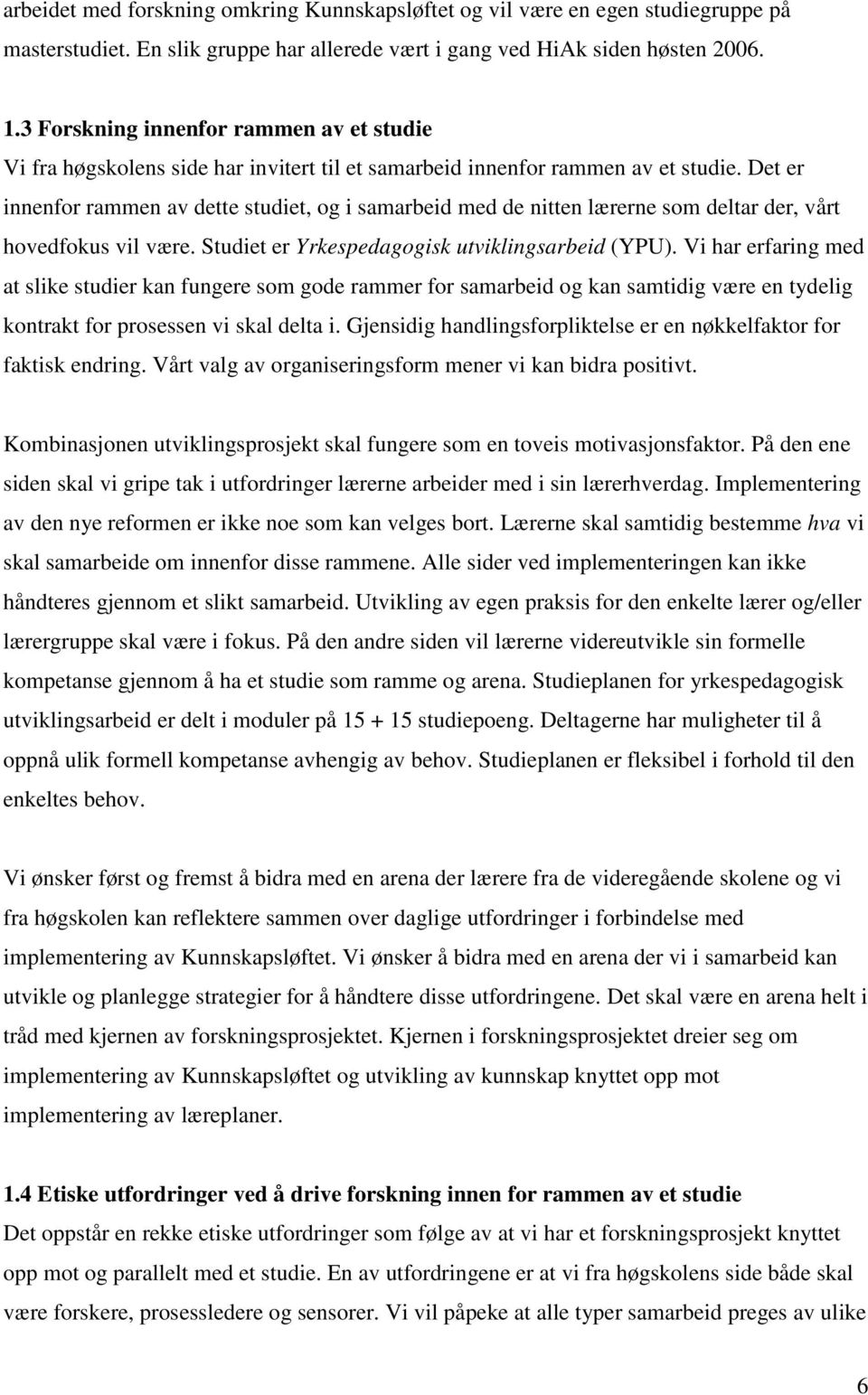 Det er innenfor rammen av dette studiet, og i samarbeid med de nitten lærerne som deltar der, vårt hovedfokus vil være. Studiet er Yrkespedagogisk utviklingsarbeid (YPU).