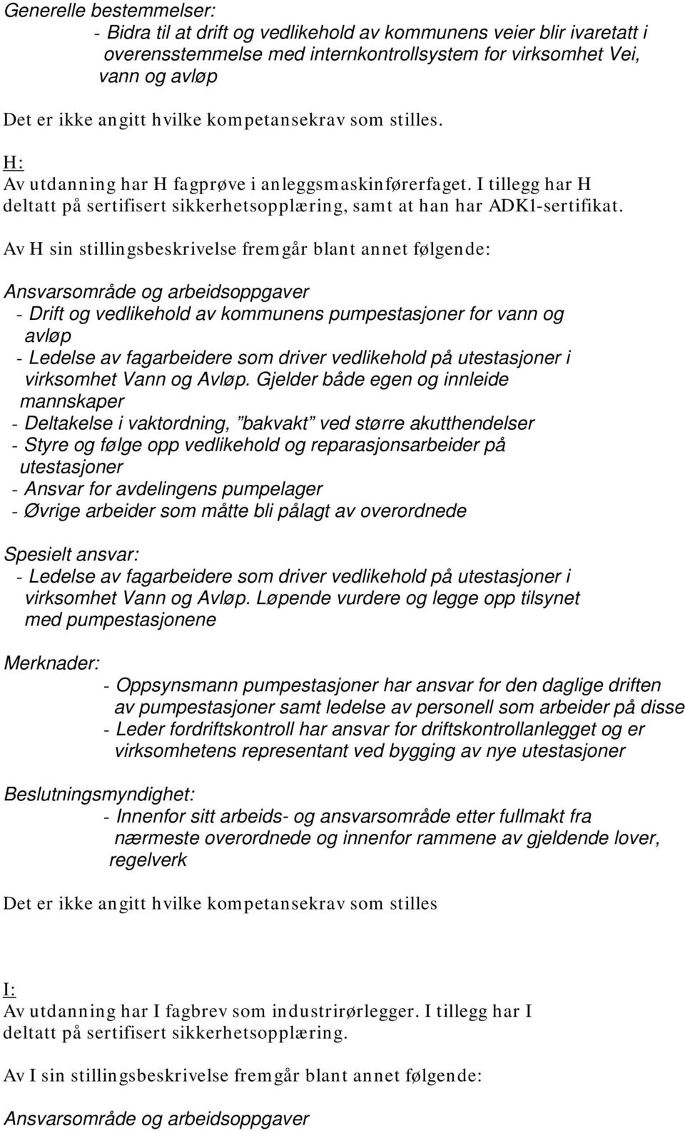 Av H sin stillingsbeskrivelse fremgår blant annet følgende: Ansvarsområde og arbeidsoppgaver - Drift og vedlikehold av kommunens pumpestasjoner for vann og avløp - Ledelse av fagarbeidere som driver