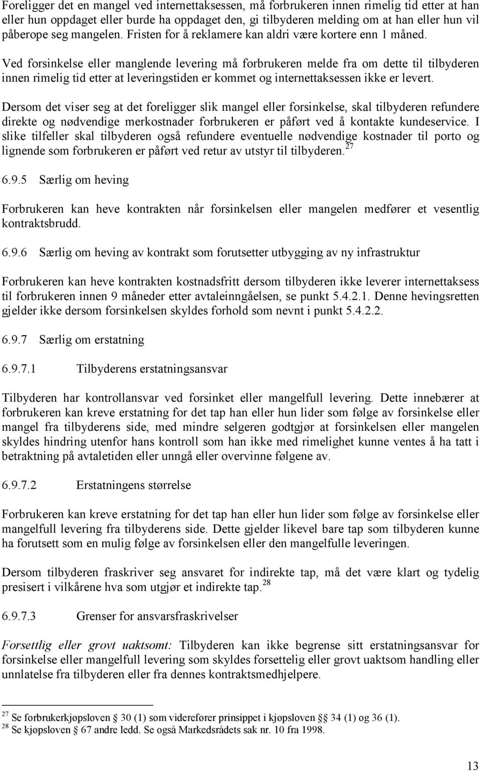 Ved forsinkelse eller manglende levering må forbrukeren melde fra om dette til tilbyderen innen rimelig tid etter at leveringstiden er kommet og internettaksessen ikke er levert.